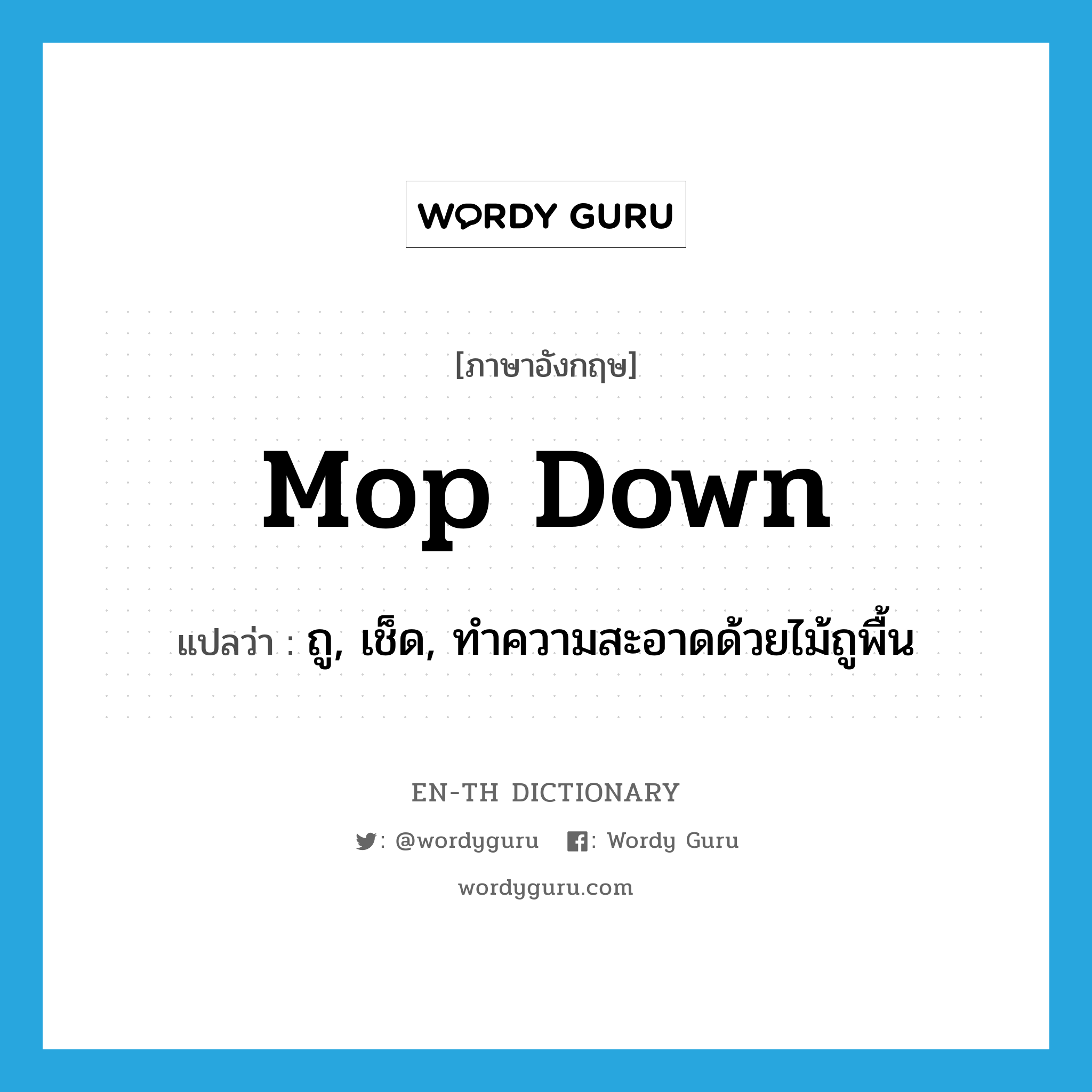 mop down แปลว่า?, คำศัพท์ภาษาอังกฤษ mop down แปลว่า ถู, เช็ด, ทำความสะอาดด้วยไม้ถูพื้น ประเภท PHRV หมวด PHRV