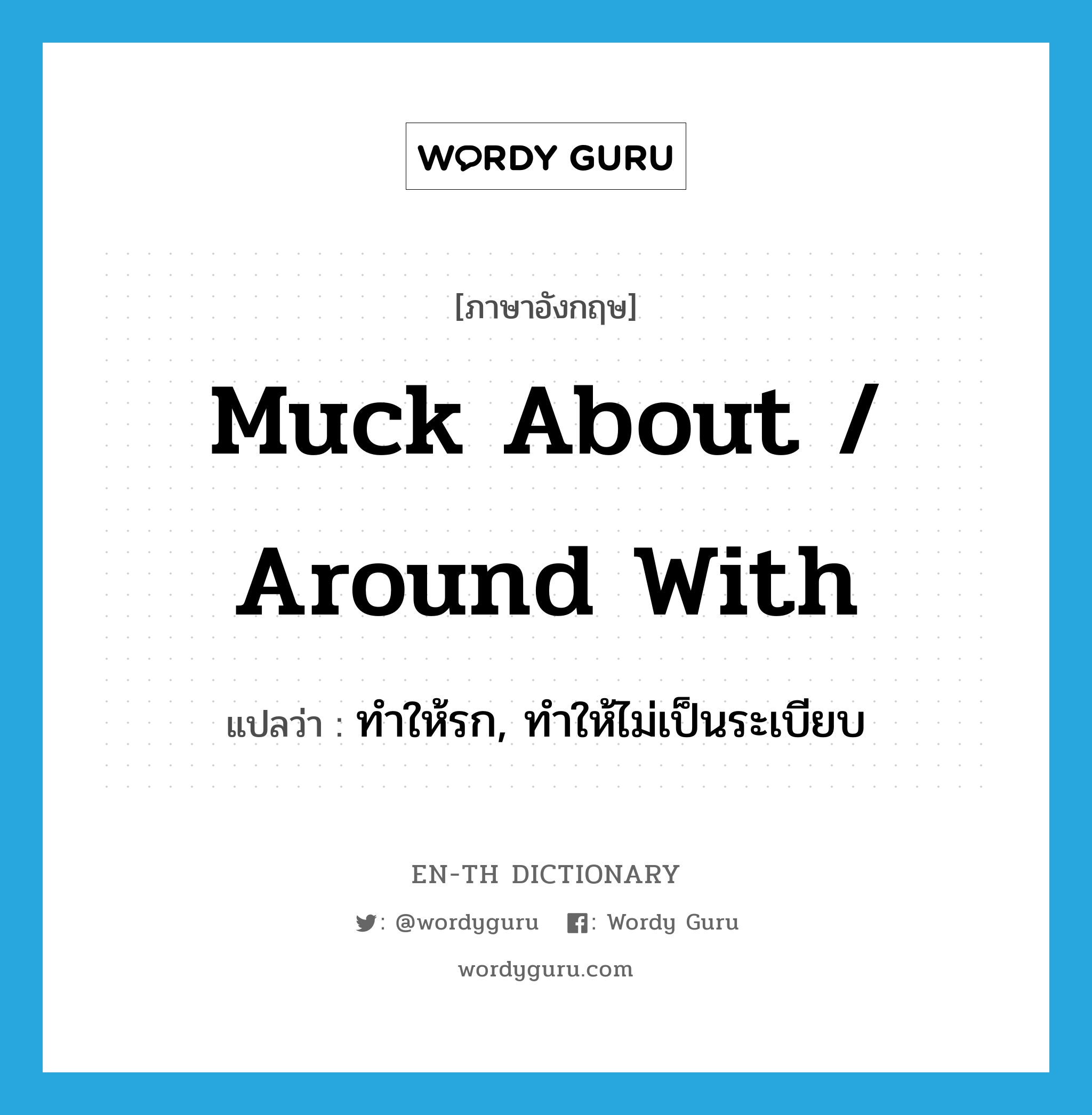 muck about / around with แปลว่า?, คำศัพท์ภาษาอังกฤษ muck about / around with แปลว่า ทำให้รก, ทำให้ไม่เป็นระเบียบ ประเภท PHRV หมวด PHRV