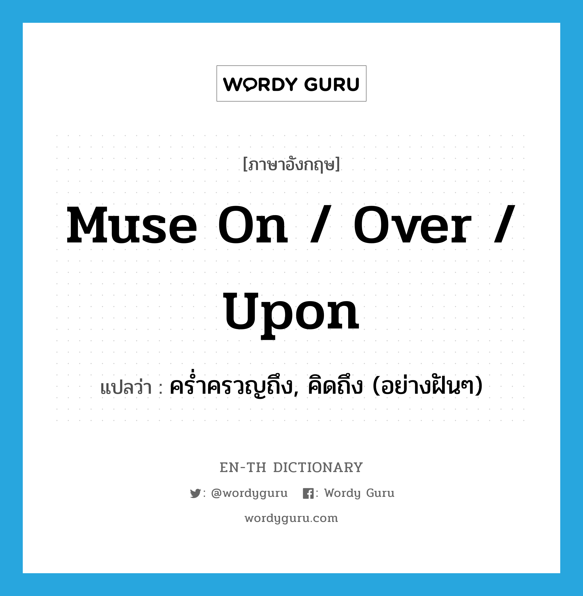 muse on / over / upon แปลว่า?, คำศัพท์ภาษาอังกฤษ muse on / over / upon แปลว่า คร่ำครวญถึง, คิดถึง (อย่างฝันๆ) ประเภท PHRV หมวด PHRV