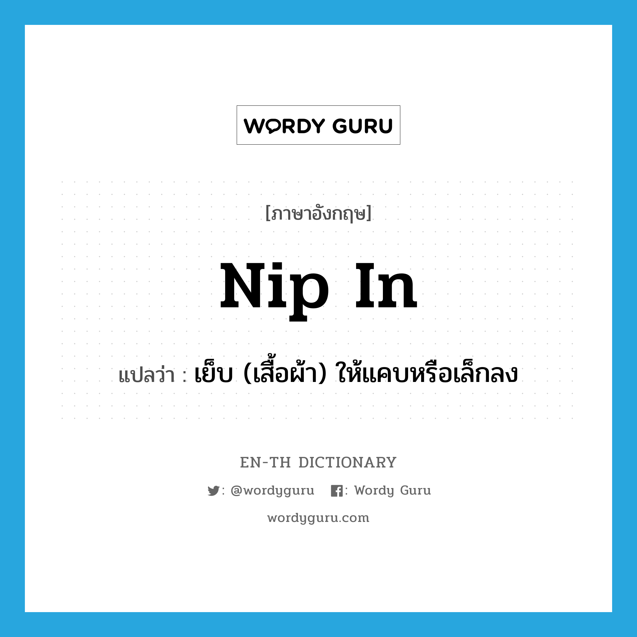 nip in แปลว่า?, คำศัพท์ภาษาอังกฤษ nip in แปลว่า เย็บ (เสื้อผ้า) ให้แคบหรือเล็กลง ประเภท PHRV หมวด PHRV