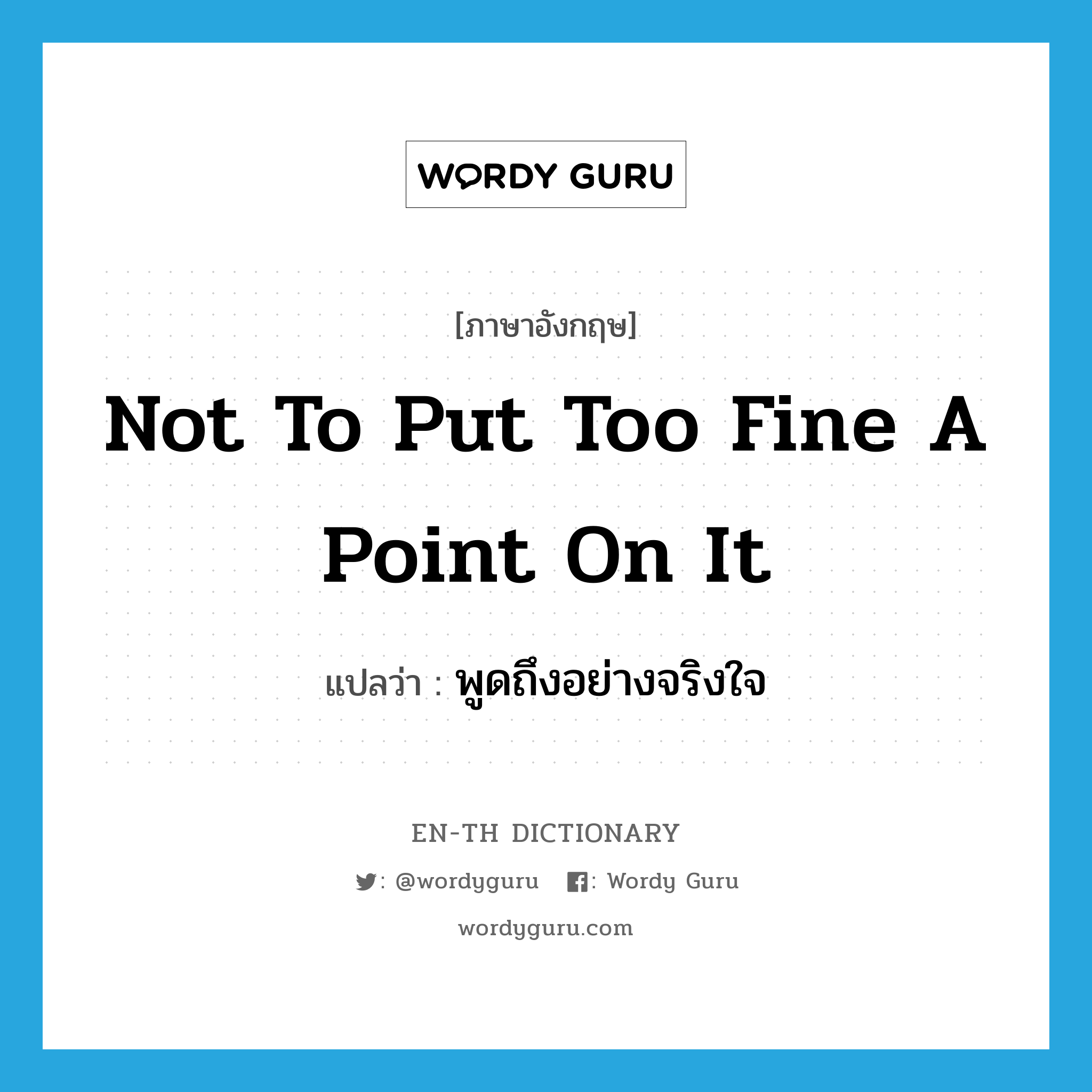 not to put too fine a point on it แปลว่า?, คำศัพท์ภาษาอังกฤษ not to put too fine a point on it แปลว่า พูดถึงอย่างจริงใจ ประเภท IDM หมวด IDM