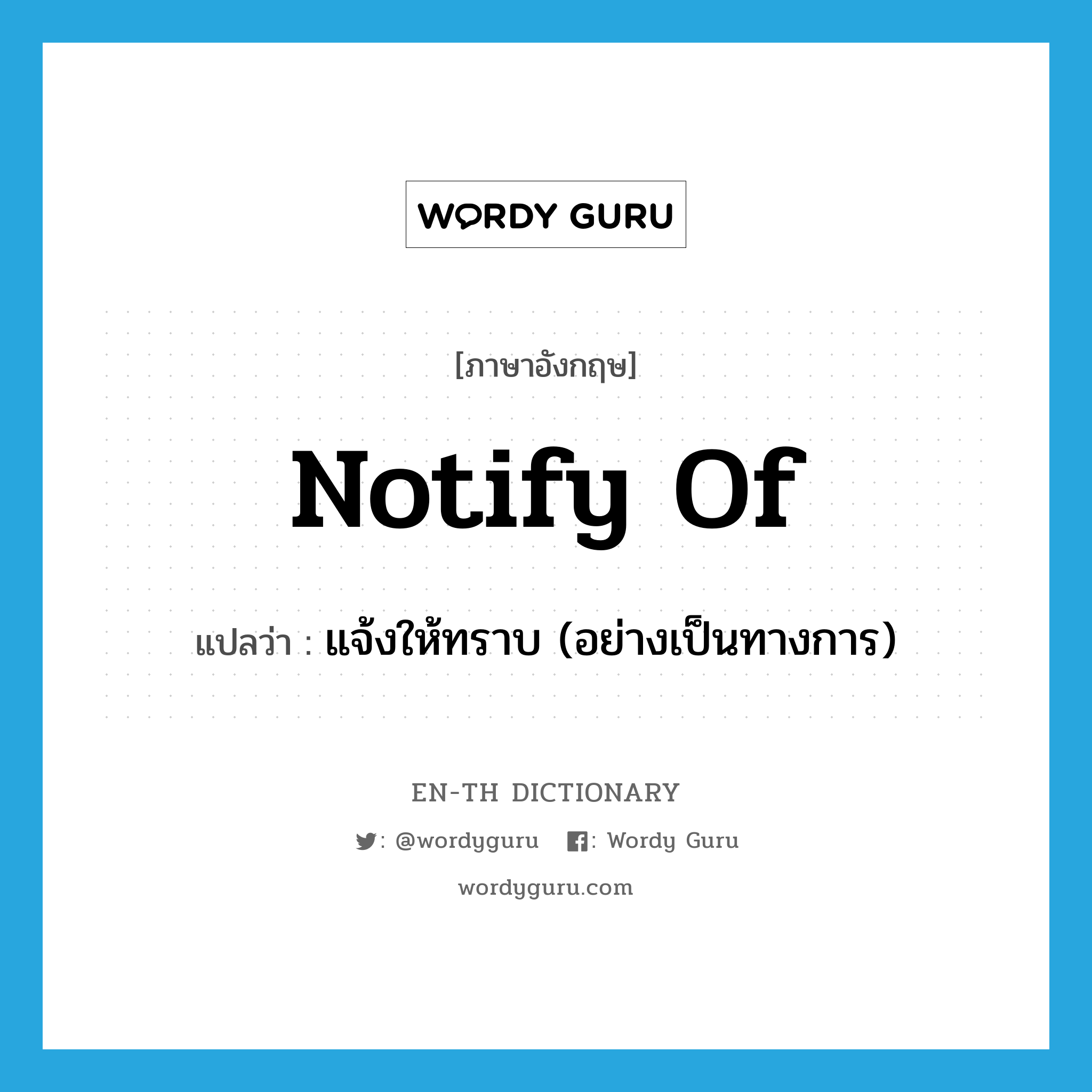 notify of แปลว่า?, คำศัพท์ภาษาอังกฤษ notify of แปลว่า แจ้งให้ทราบ (อย่างเป็นทางการ) ประเภท PHRV หมวด PHRV