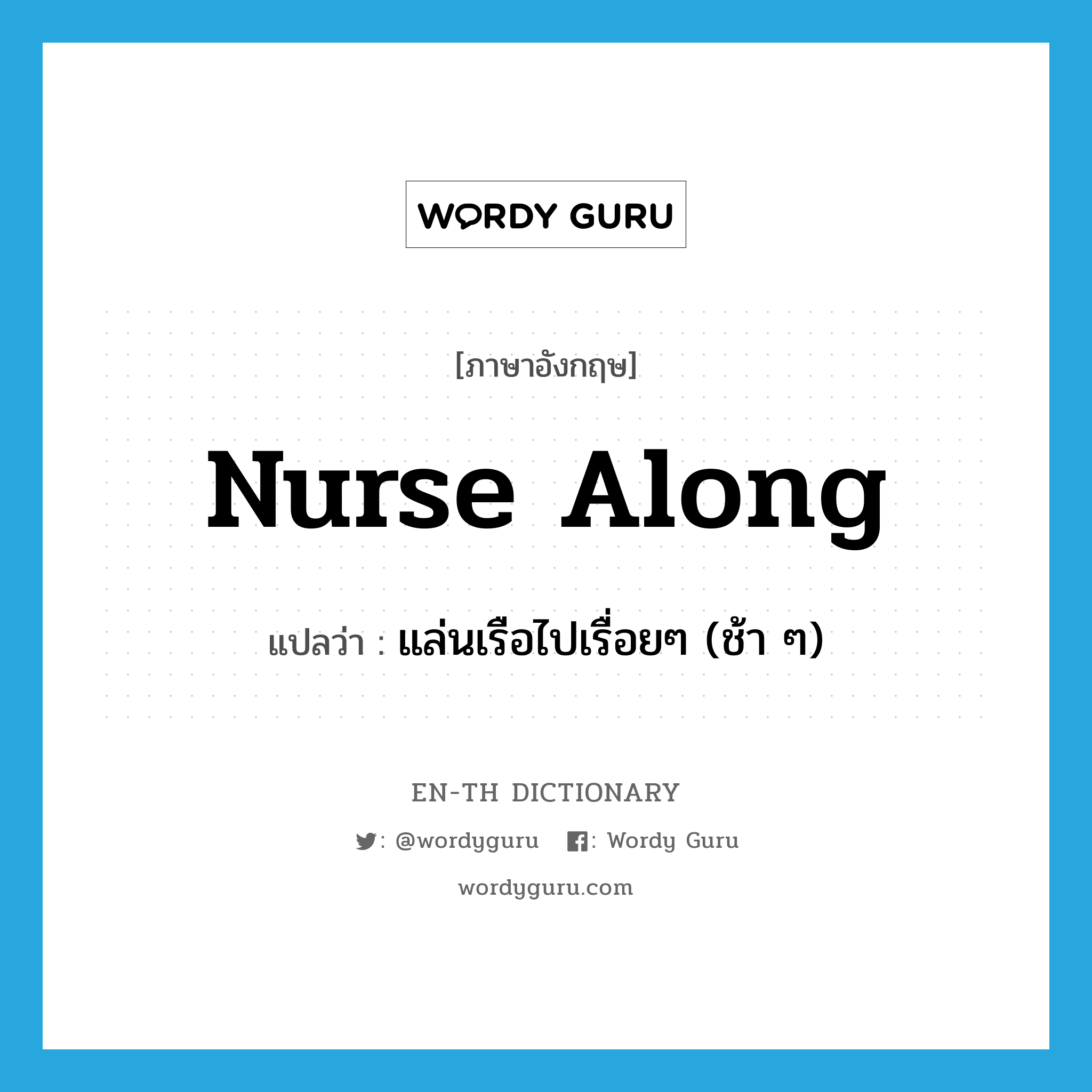 nurse along แปลว่า?, คำศัพท์ภาษาอังกฤษ nurse along แปลว่า แล่นเรือไปเรื่อยๆ (ช้า ๆ) ประเภท PHRV หมวด PHRV