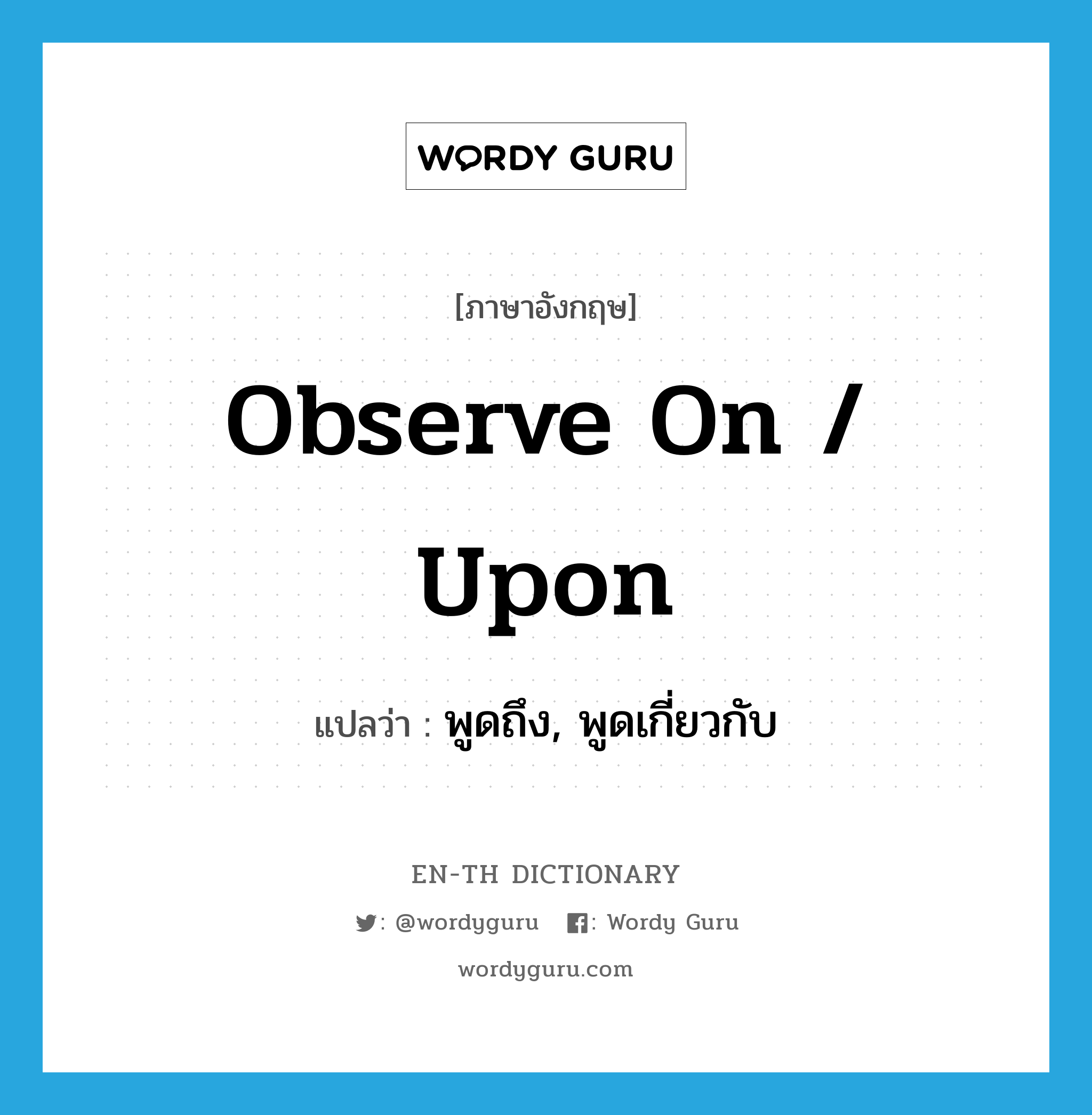 observe on / upon แปลว่า?, คำศัพท์ภาษาอังกฤษ observe on / upon แปลว่า พูดถึง, พูดเกี่ยวกับ ประเภท PHRV หมวด PHRV