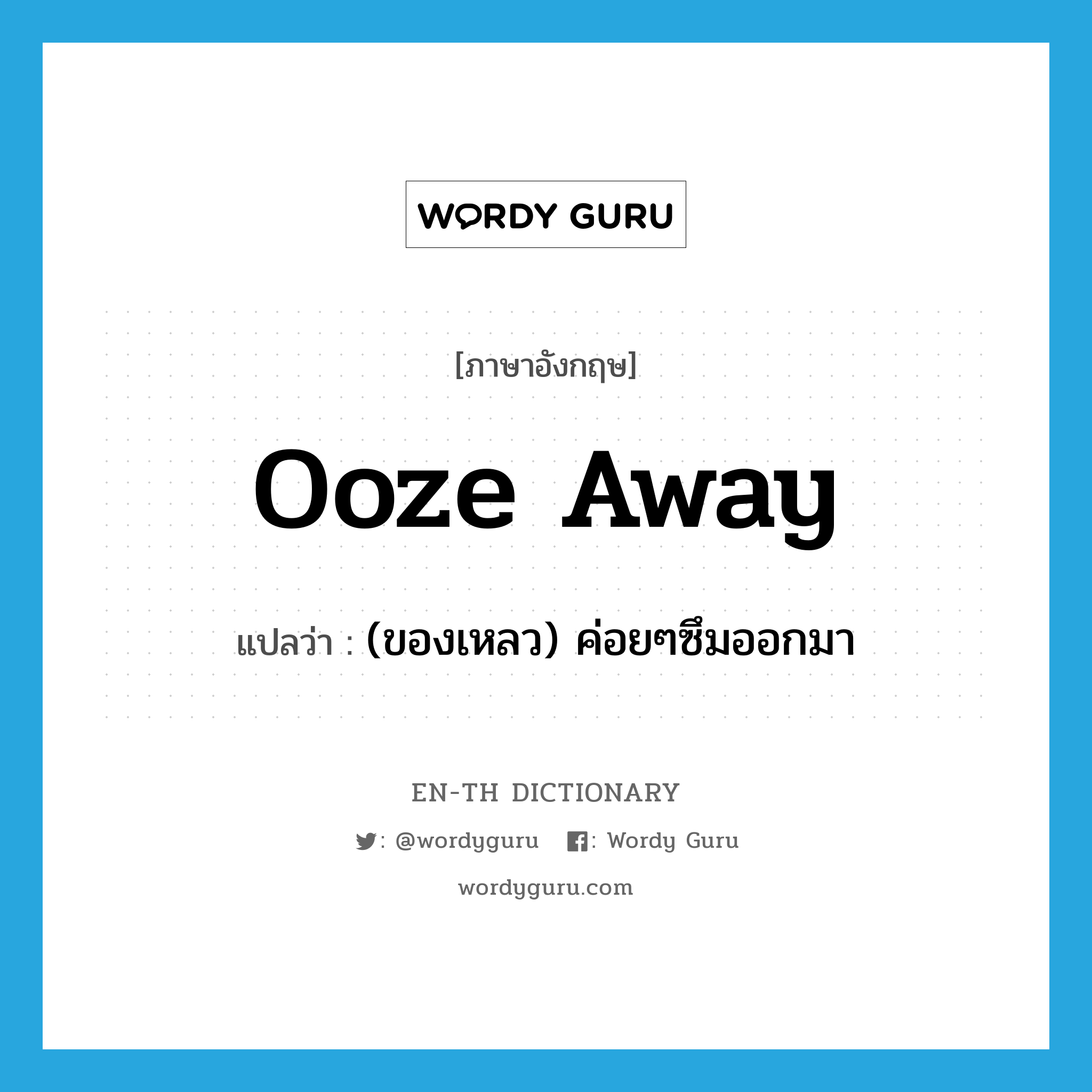 ooze away แปลว่า?, คำศัพท์ภาษาอังกฤษ ooze away แปลว่า (ของเหลว) ค่อยๆซึมออกมา ประเภท PHRV หมวด PHRV