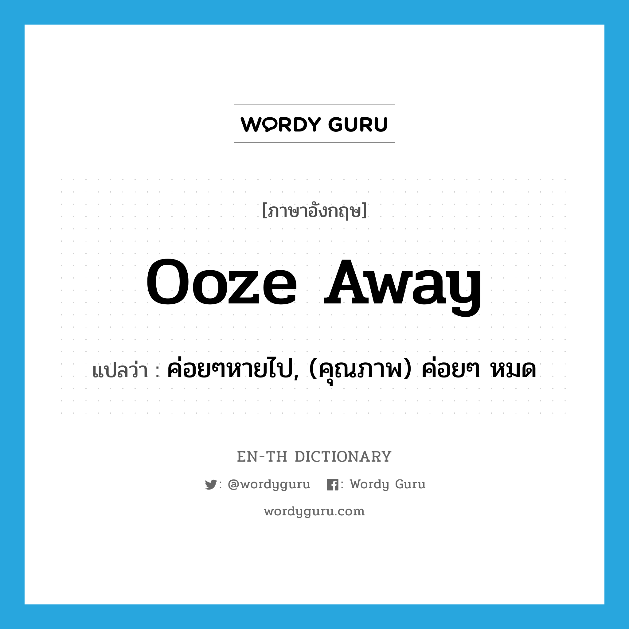 ooze away แปลว่า?, คำศัพท์ภาษาอังกฤษ ooze away แปลว่า ค่อยๆหายไป, (คุณภาพ) ค่อยๆ หมด ประเภท PHRV หมวด PHRV