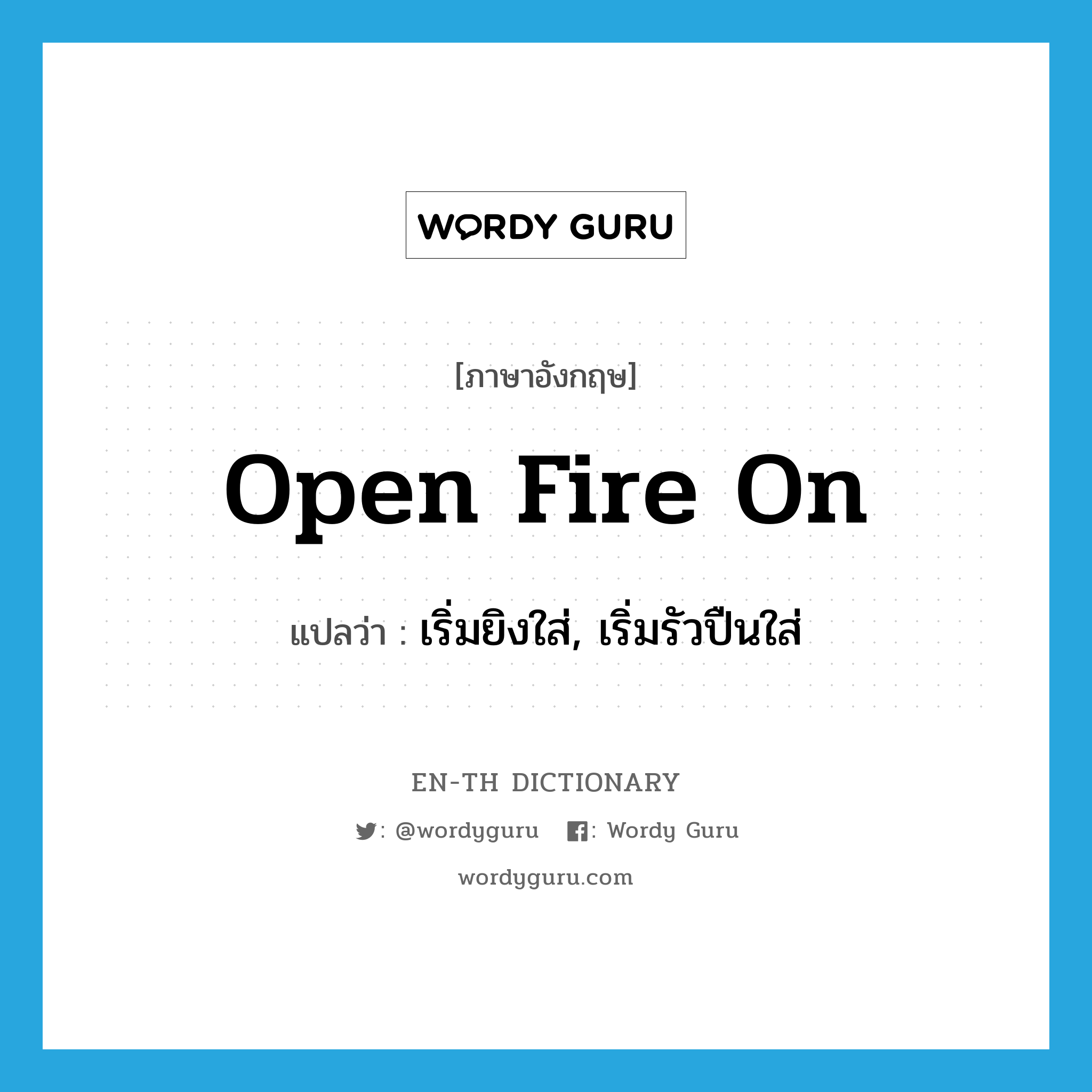 open fire on แปลว่า?, คำศัพท์ภาษาอังกฤษ open fire on แปลว่า เริ่มยิงใส่, เริ่มรัวปืนใส่ ประเภท PHRV หมวด PHRV