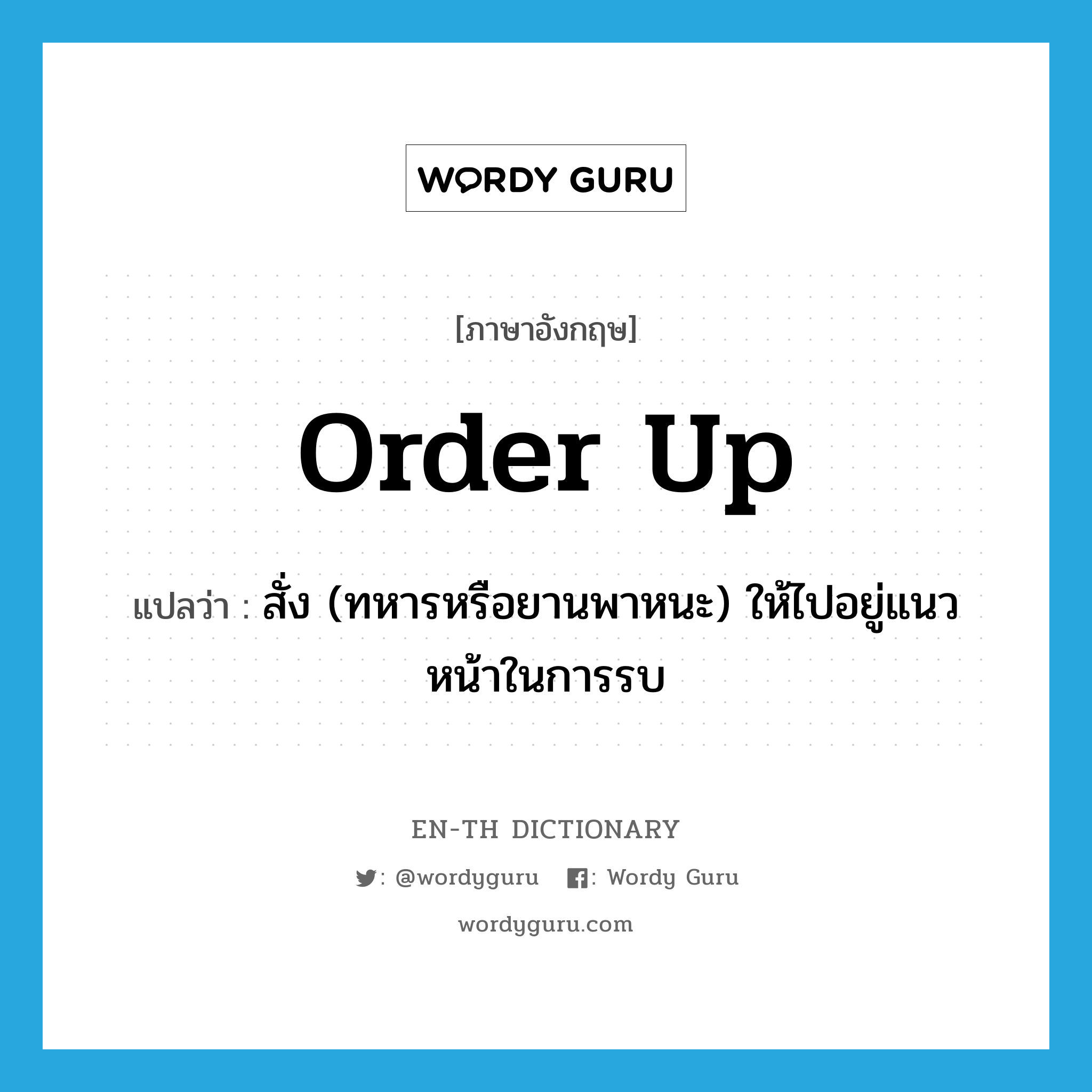 order up แปลว่า?, คำศัพท์ภาษาอังกฤษ order up แปลว่า สั่ง (ทหารหรือยานพาหนะ) ให้ไปอยู่แนวหน้าในการรบ ประเภท PHRV หมวด PHRV