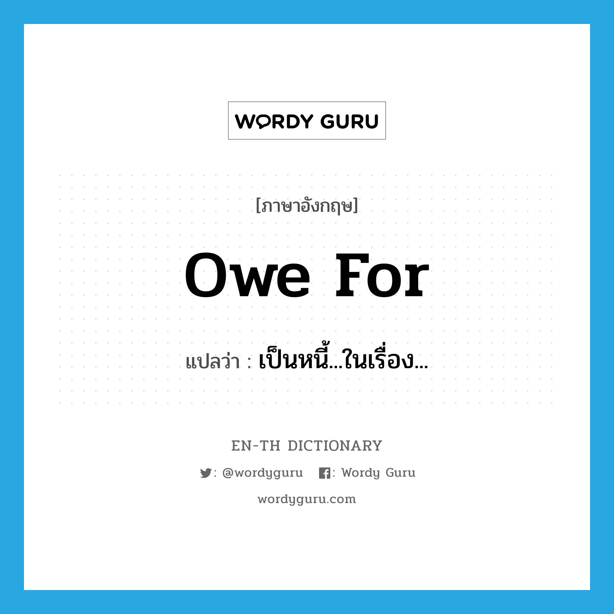 owe for แปลว่า?, คำศัพท์ภาษาอังกฤษ owe for แปลว่า เป็นหนี้...ในเรื่อง... ประเภท PHRV หมวด PHRV