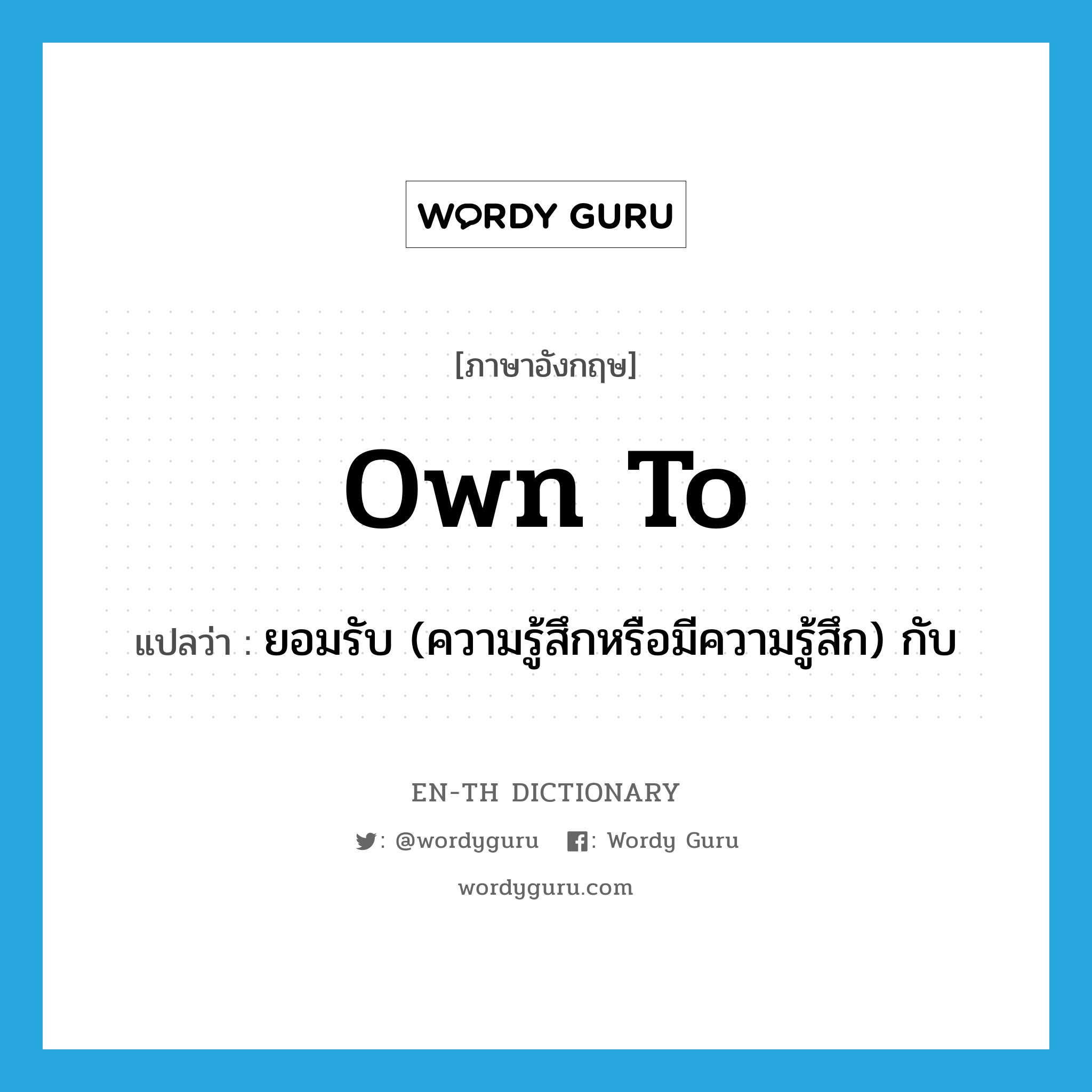 own to แปลว่า?, คำศัพท์ภาษาอังกฤษ own to แปลว่า ยอมรับ (ความรู้สึกหรือมีความรู้สึก) กับ ประเภท PHRV หมวด PHRV