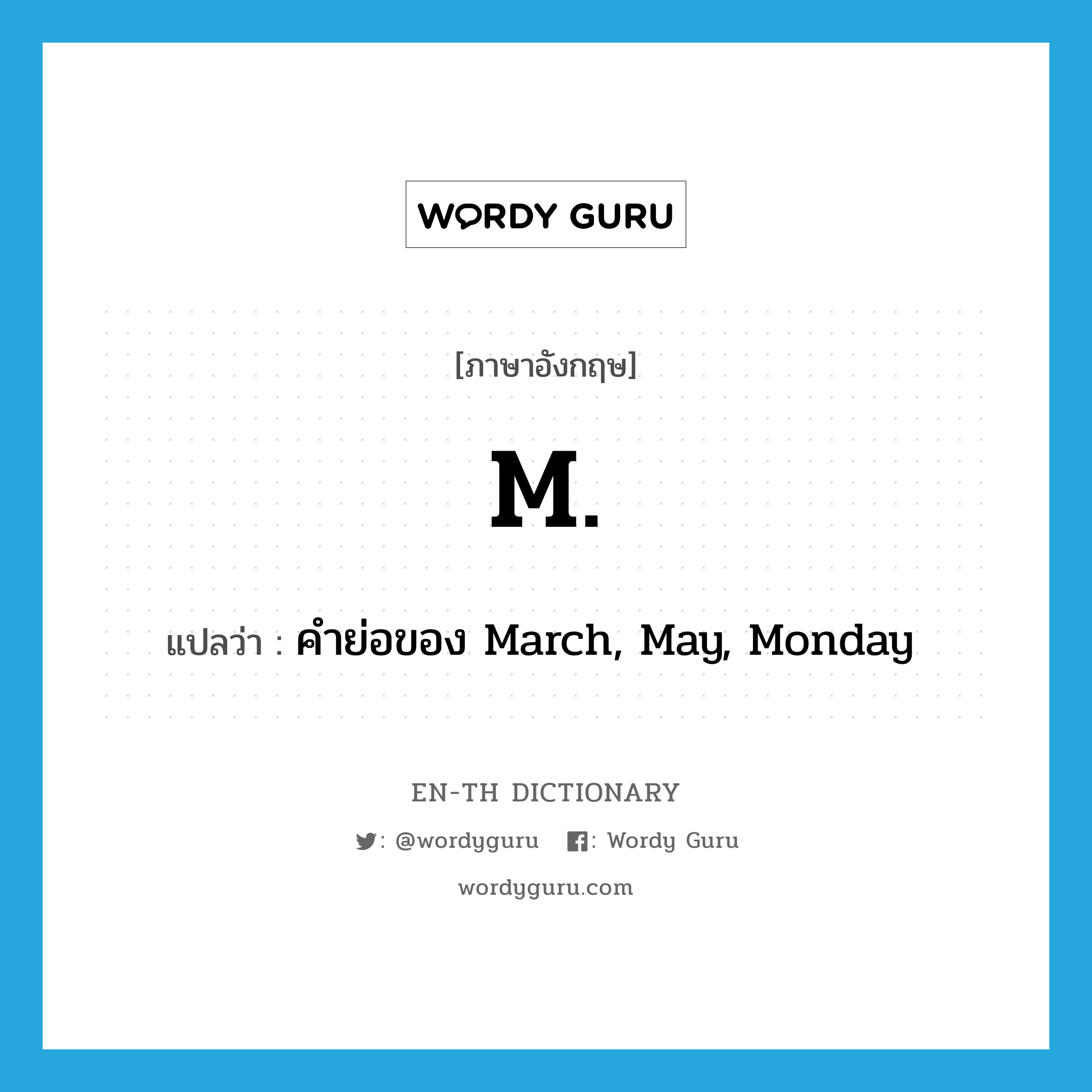 M. แปลว่า?, คำศัพท์ภาษาอังกฤษ M. แปลว่า คำย่อของ March, May, Monday ประเภท ABBR หมวด ABBR