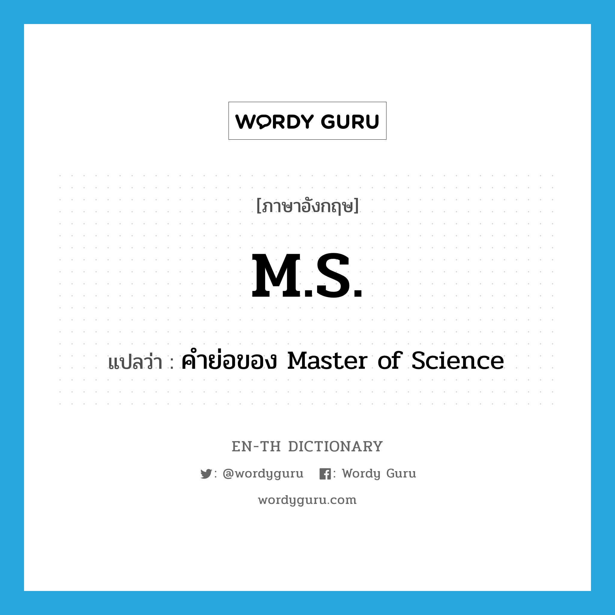 M.S. แปลว่า?, คำศัพท์ภาษาอังกฤษ M.S. แปลว่า คำย่อของ Master of Science ประเภท ABBR หมวด ABBR