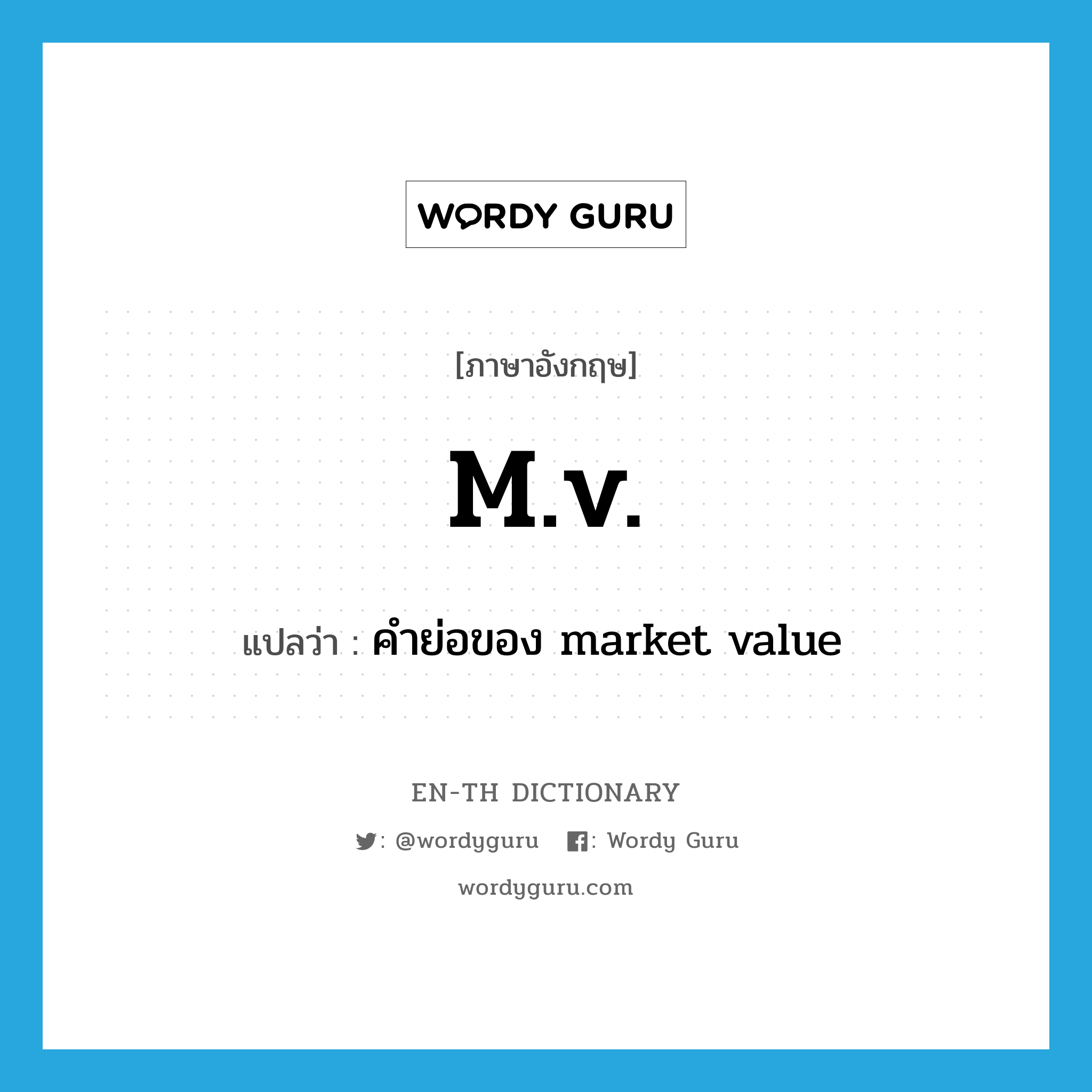 m.v. แปลว่า?, คำศัพท์ภาษาอังกฤษ m.v. แปลว่า คำย่อของ market value ประเภท ABBR หมวด ABBR