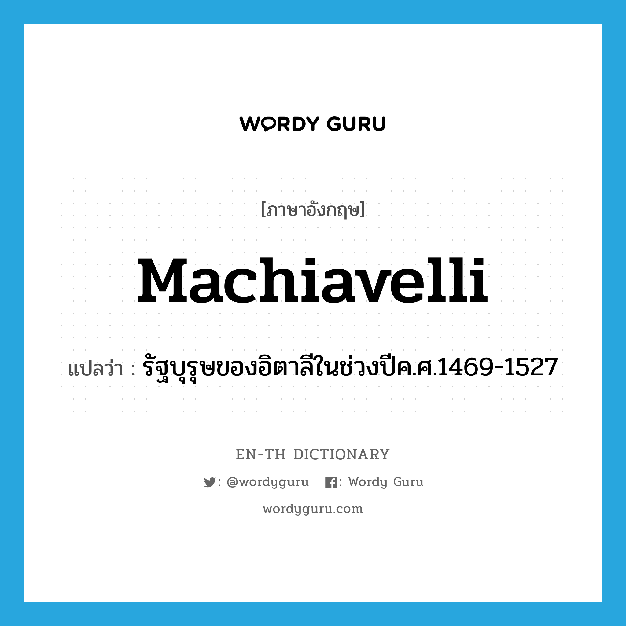 Machiavelli แปลว่า?, คำศัพท์ภาษาอังกฤษ Machiavelli แปลว่า รัฐบุรุษของอิตาลีในช่วงปีค.ศ.1469-1527 ประเภท N หมวด N