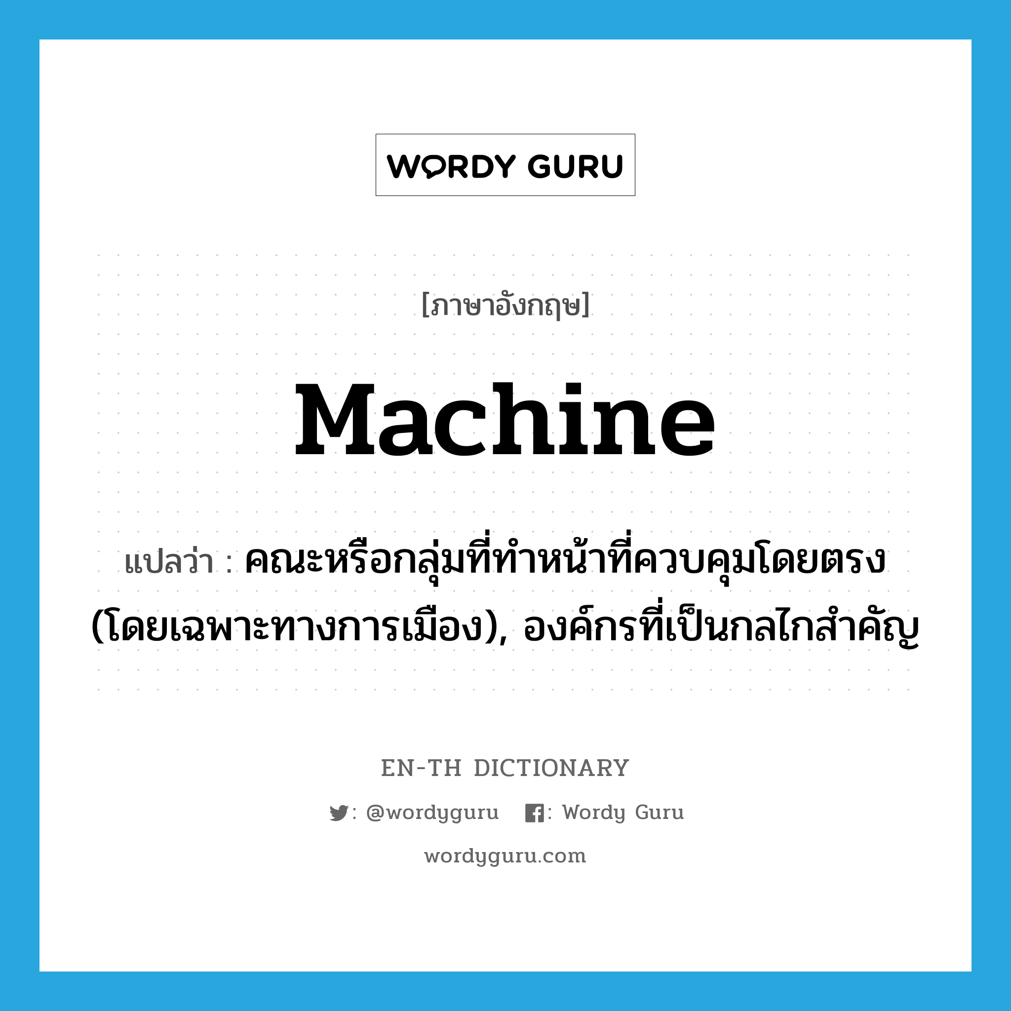 machine แปลว่า?, คำศัพท์ภาษาอังกฤษ machine แปลว่า คณะหรือกลุ่มที่ทำหน้าที่ควบคุมโดยตรง (โดยเฉพาะทางการเมือง), องค์กรที่เป็นกลไกสำคัญ ประเภท N หมวด N