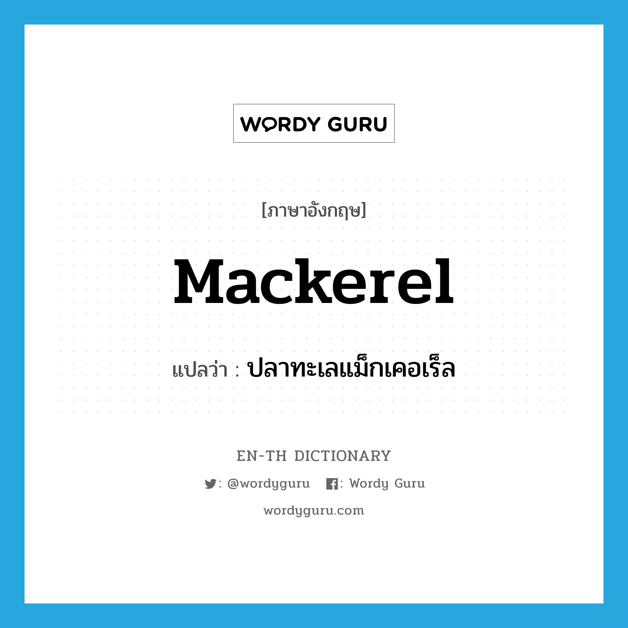 mackerel แปลว่า?, คำศัพท์ภาษาอังกฤษ mackerel แปลว่า ปลาทะเลแม็กเคอเร็ล ประเภท N หมวด N