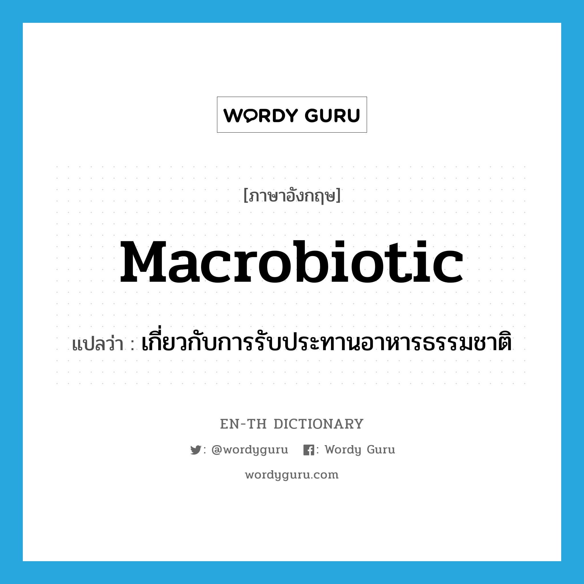 macrobiotic แปลว่า?, คำศัพท์ภาษาอังกฤษ macrobiotic แปลว่า เกี่ยวกับการรับประทานอาหารธรรมชาติ ประเภท N หมวด N