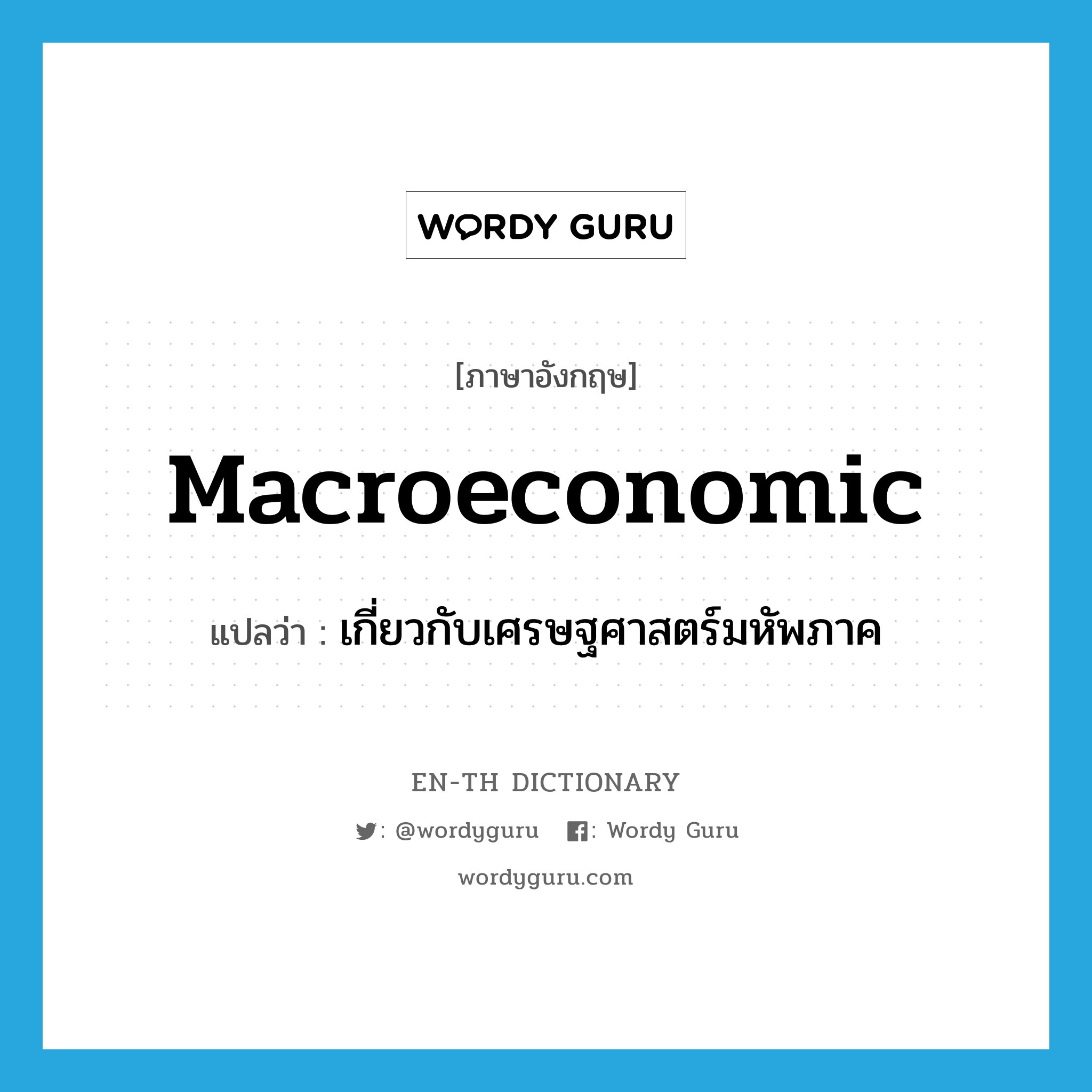 macroeconomic แปลว่า?, คำศัพท์ภาษาอังกฤษ macroeconomic แปลว่า เกี่ยวกับเศรษฐศาสตร์มหัพภาค ประเภท ADJ หมวด ADJ