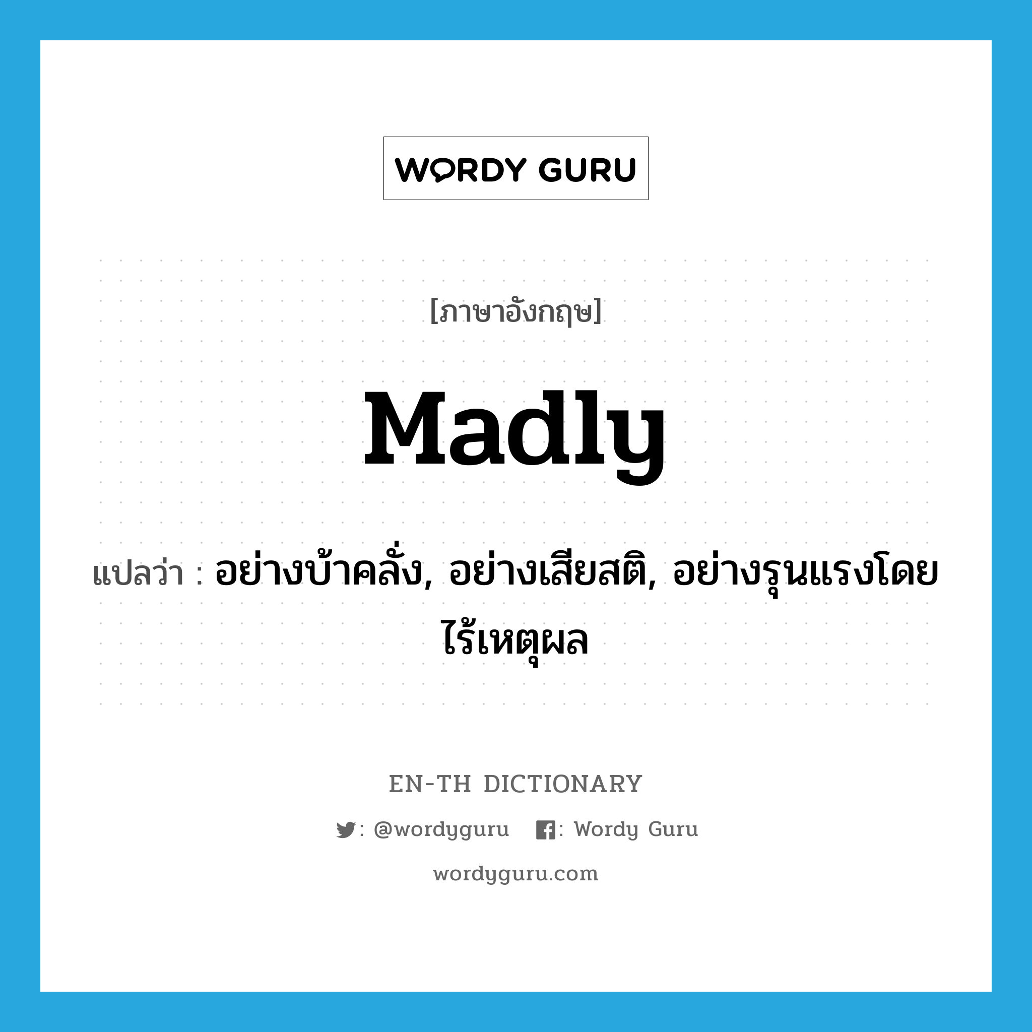 madly แปลว่า?, คำศัพท์ภาษาอังกฤษ madly แปลว่า อย่างบ้าคลั่ง, อย่างเสียสติ, อย่างรุนแรงโดยไร้เหตุผล ประเภท ADV หมวด ADV