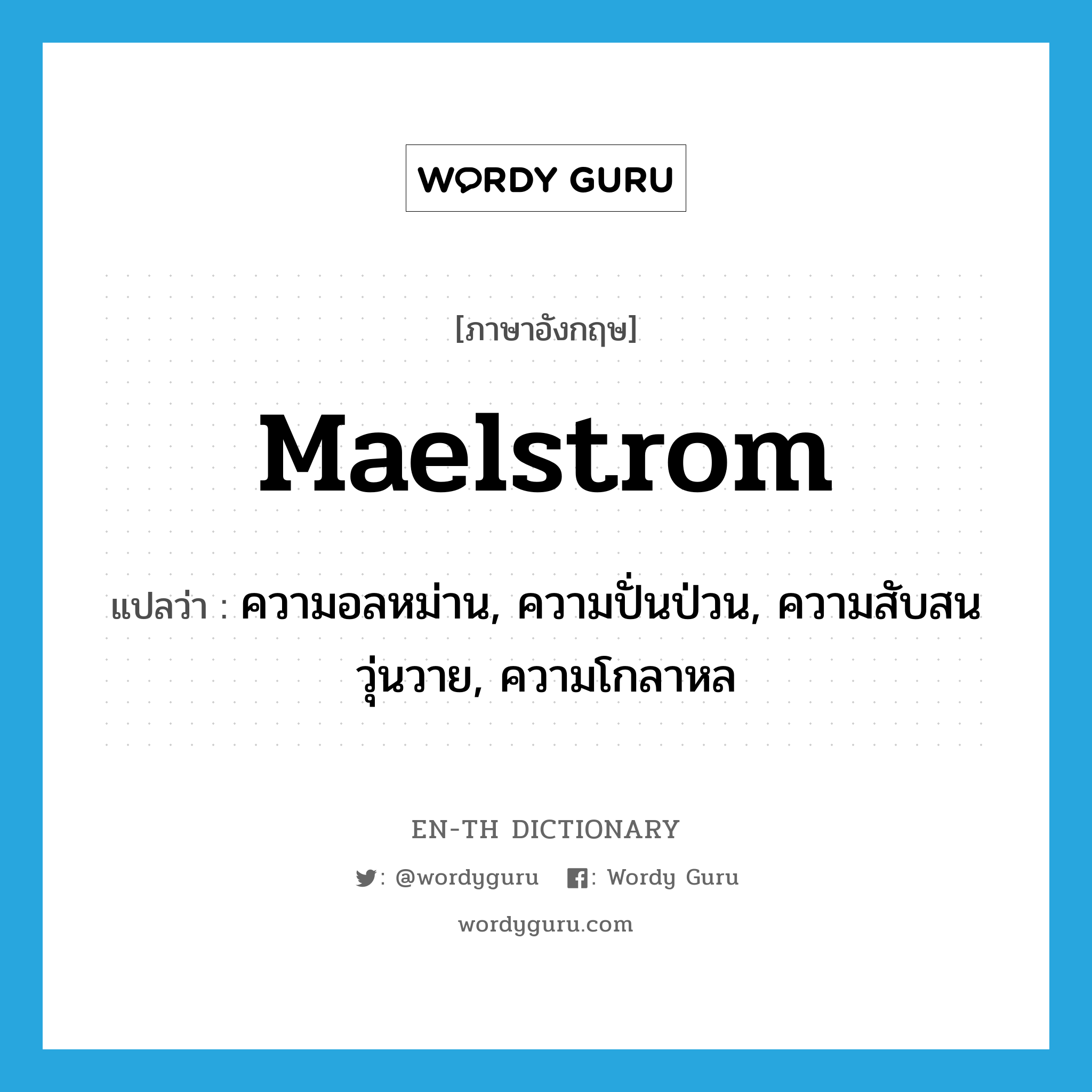 maelstrom แปลว่า?, คำศัพท์ภาษาอังกฤษ maelstrom แปลว่า ความอลหม่าน, ความปั่นป่วน, ความสับสนวุ่นวาย, ความโกลาหล ประเภท N หมวด N