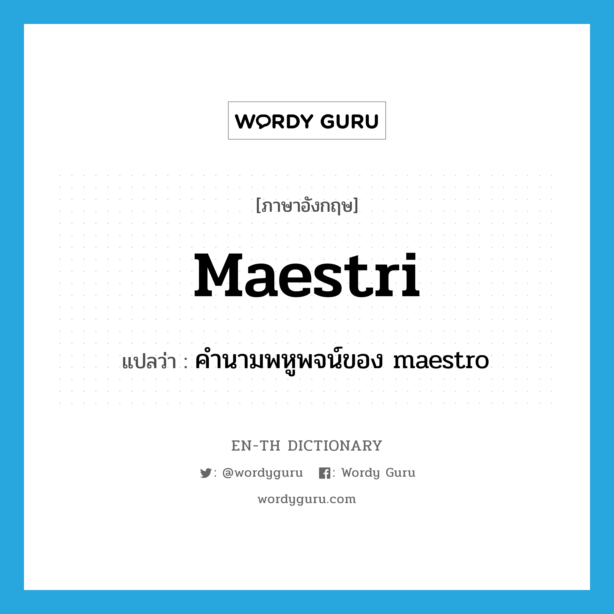 maestri แปลว่า?, คำศัพท์ภาษาอังกฤษ maestri แปลว่า คำนามพหูพจน์ของ maestro ประเภท N หมวด N