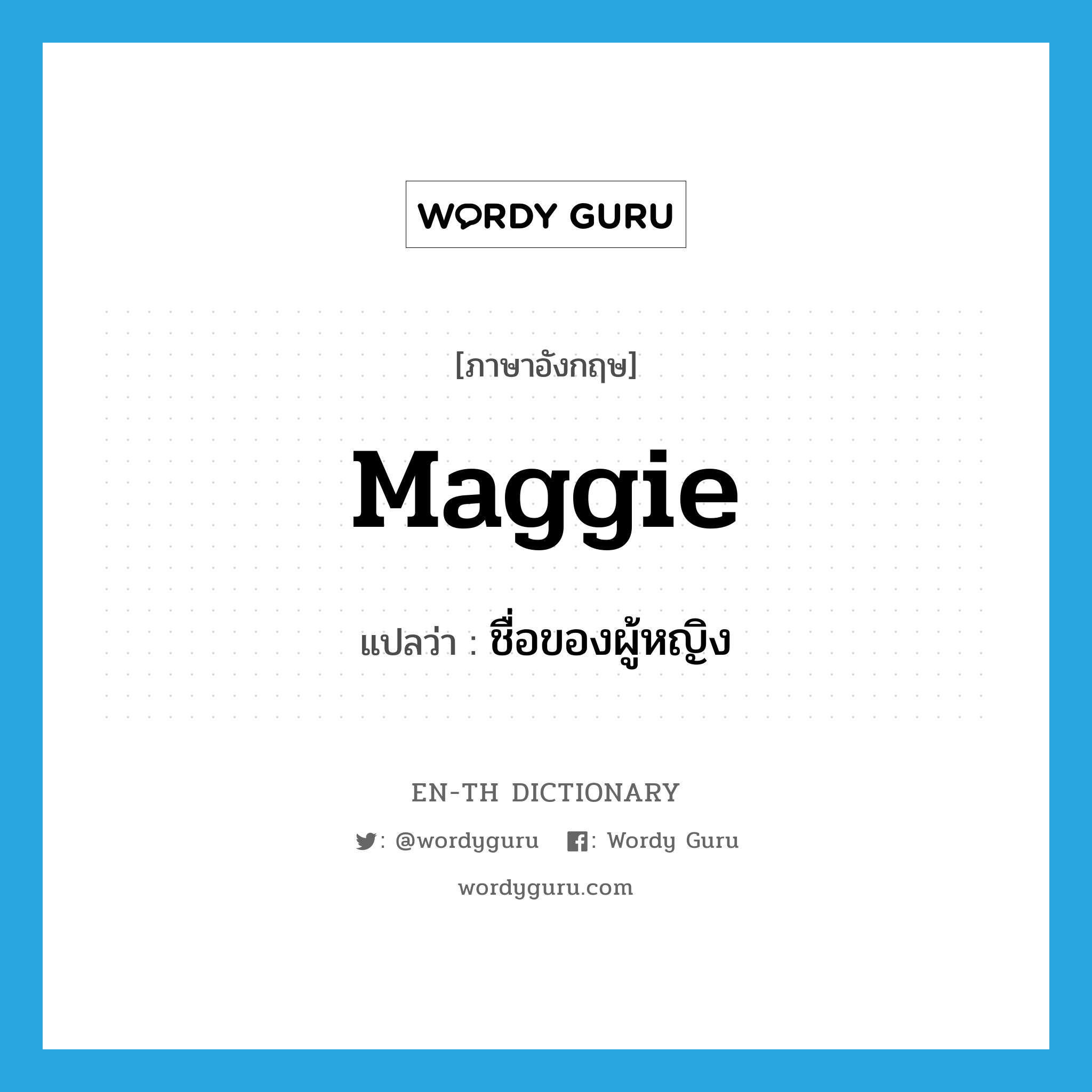 Maggie แปลว่า?, คำศัพท์ภาษาอังกฤษ Maggie แปลว่า ชื่อของผู้หญิง ประเภท N หมวด N