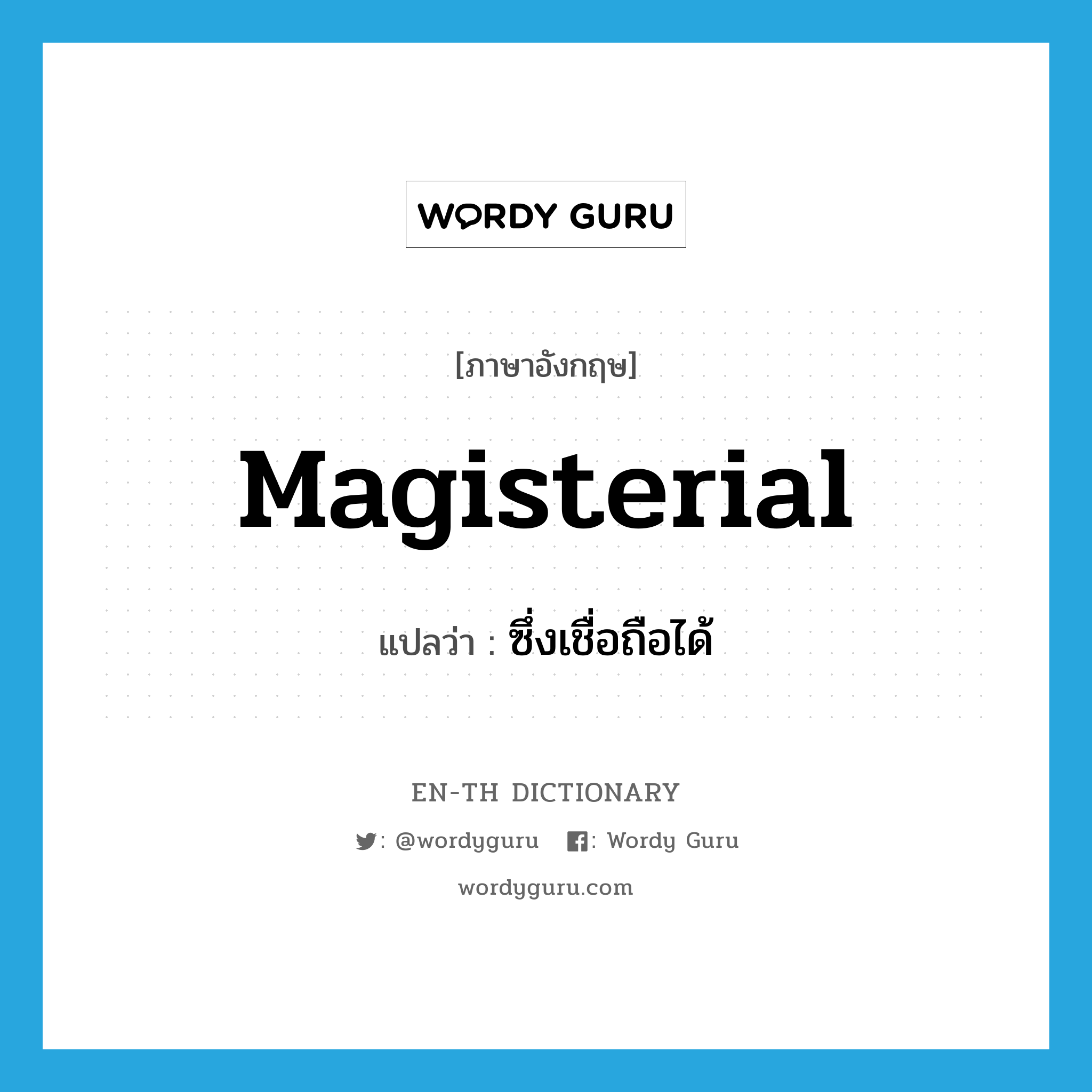 magisterial แปลว่า?, คำศัพท์ภาษาอังกฤษ magisterial แปลว่า ซึ่งเชื่อถือได้ ประเภท ADJ หมวด ADJ