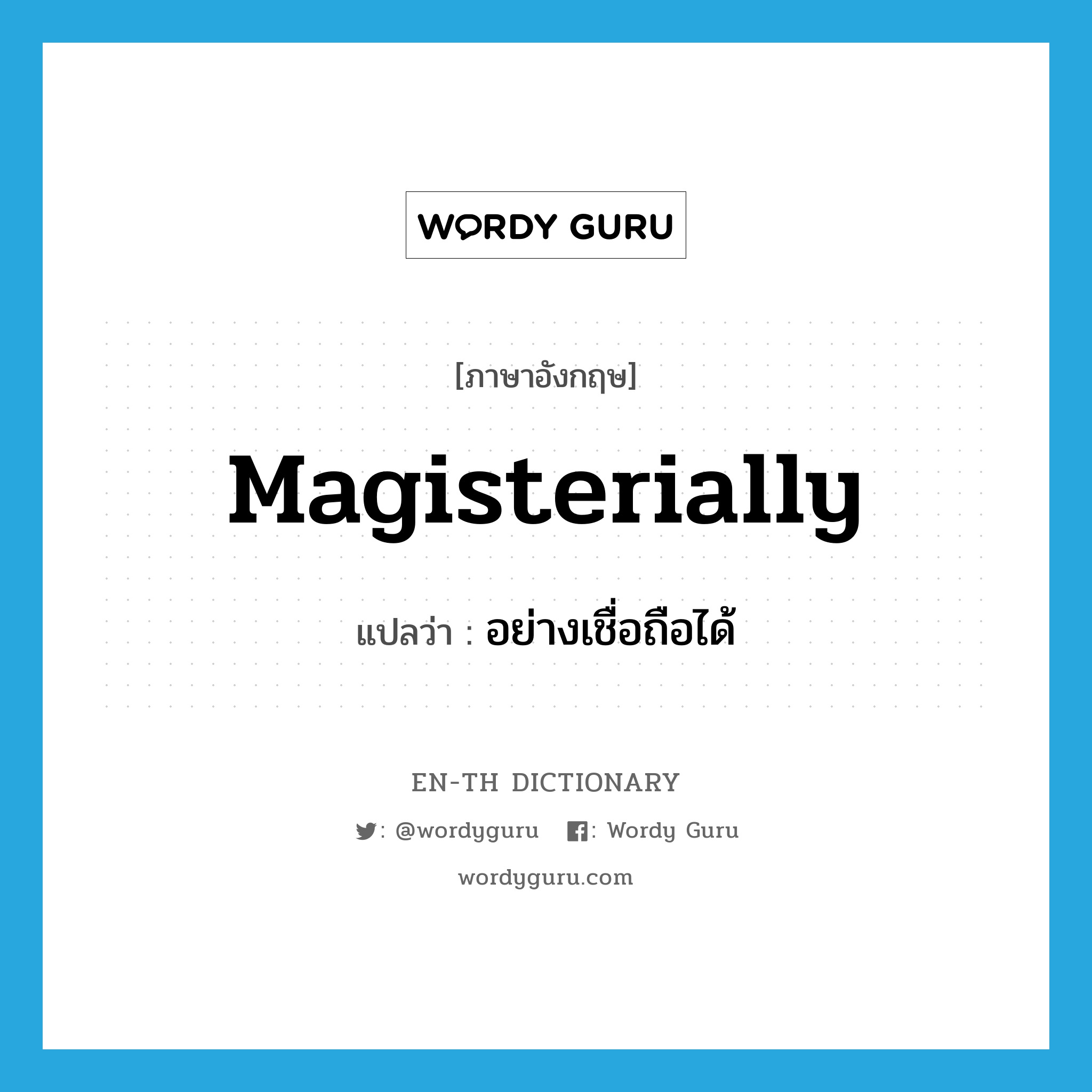 magisterially แปลว่า?, คำศัพท์ภาษาอังกฤษ magisterially แปลว่า อย่างเชื่อถือได้ ประเภท ADV หมวด ADV