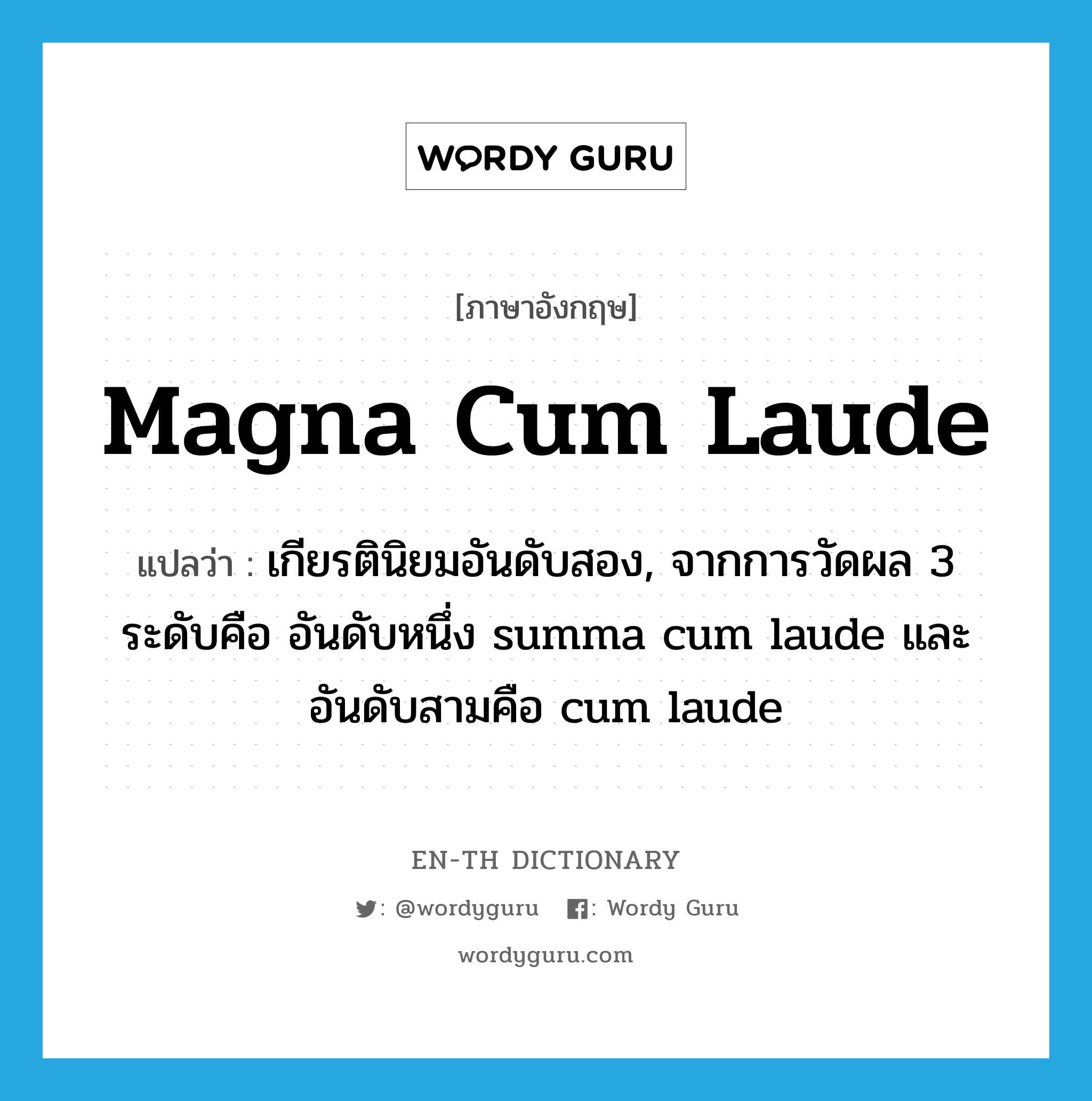 magna cum laude แปลว่า?, คำศัพท์ภาษาอังกฤษ magna cum laude แปลว่า เกียรตินิยมอันดับสอง, จากการวัดผล 3 ระดับคือ อันดับหนึ่ง summa cum laude และอันดับสามคือ cum laude ประเภท ADV หมวด ADV