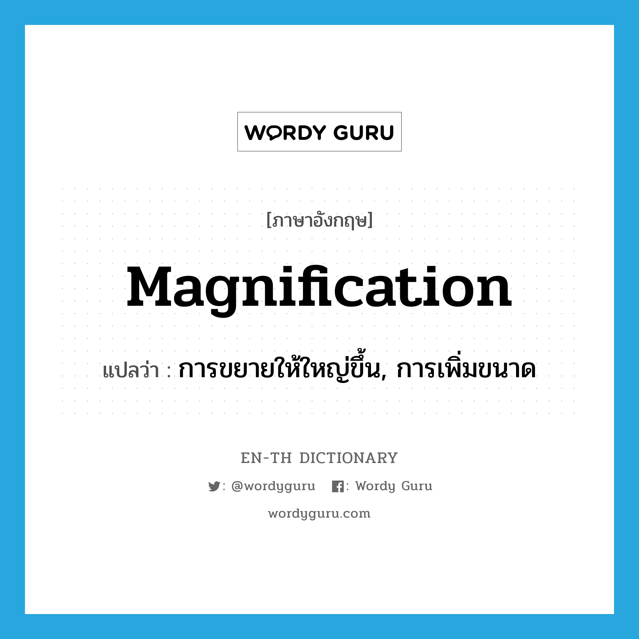 magnification แปลว่า?, คำศัพท์ภาษาอังกฤษ magnification แปลว่า การขยายให้ใหญ่ขึ้น, การเพิ่มขนาด ประเภท N หมวด N