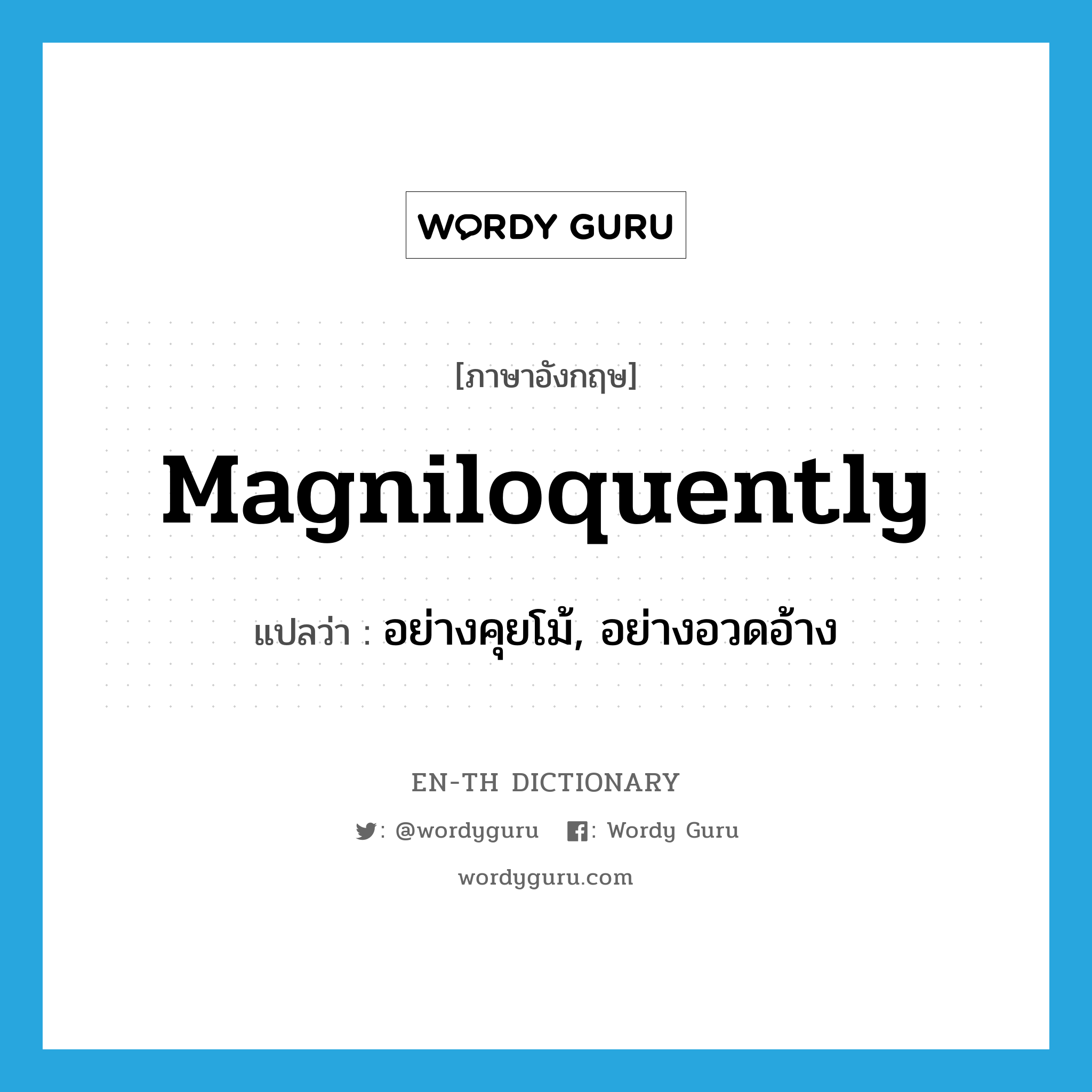 magniloquently แปลว่า?, คำศัพท์ภาษาอังกฤษ magniloquently แปลว่า อย่างคุยโม้, อย่างอวดอ้าง ประเภท ADV หมวด ADV