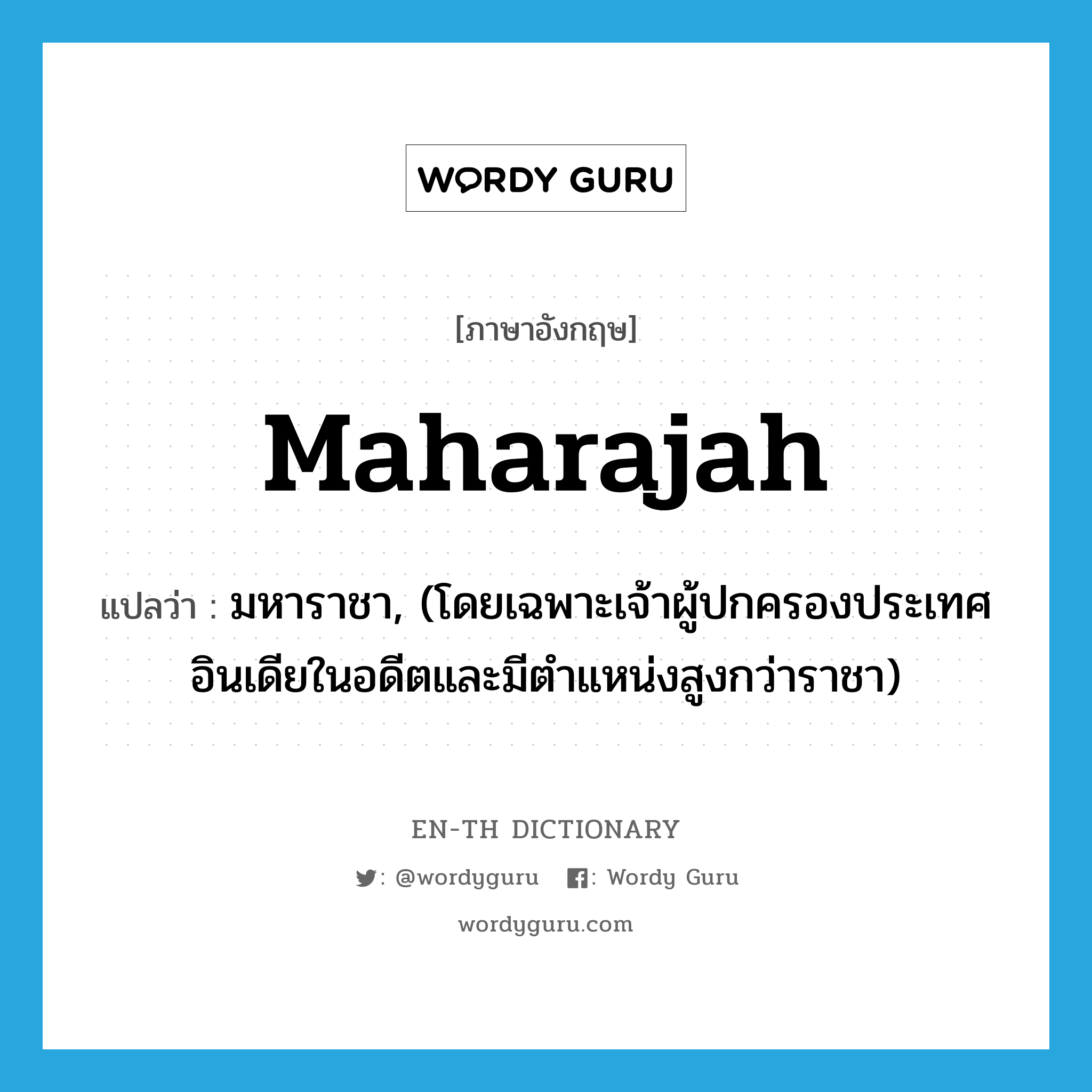 maharajah แปลว่า?, คำศัพท์ภาษาอังกฤษ maharajah แปลว่า มหาราชา, (โดยเฉพาะเจ้าผู้ปกครองประเทศอินเดียในอดีตและมีตำแหน่งสูงกว่าราชา) ประเภท N หมวด N