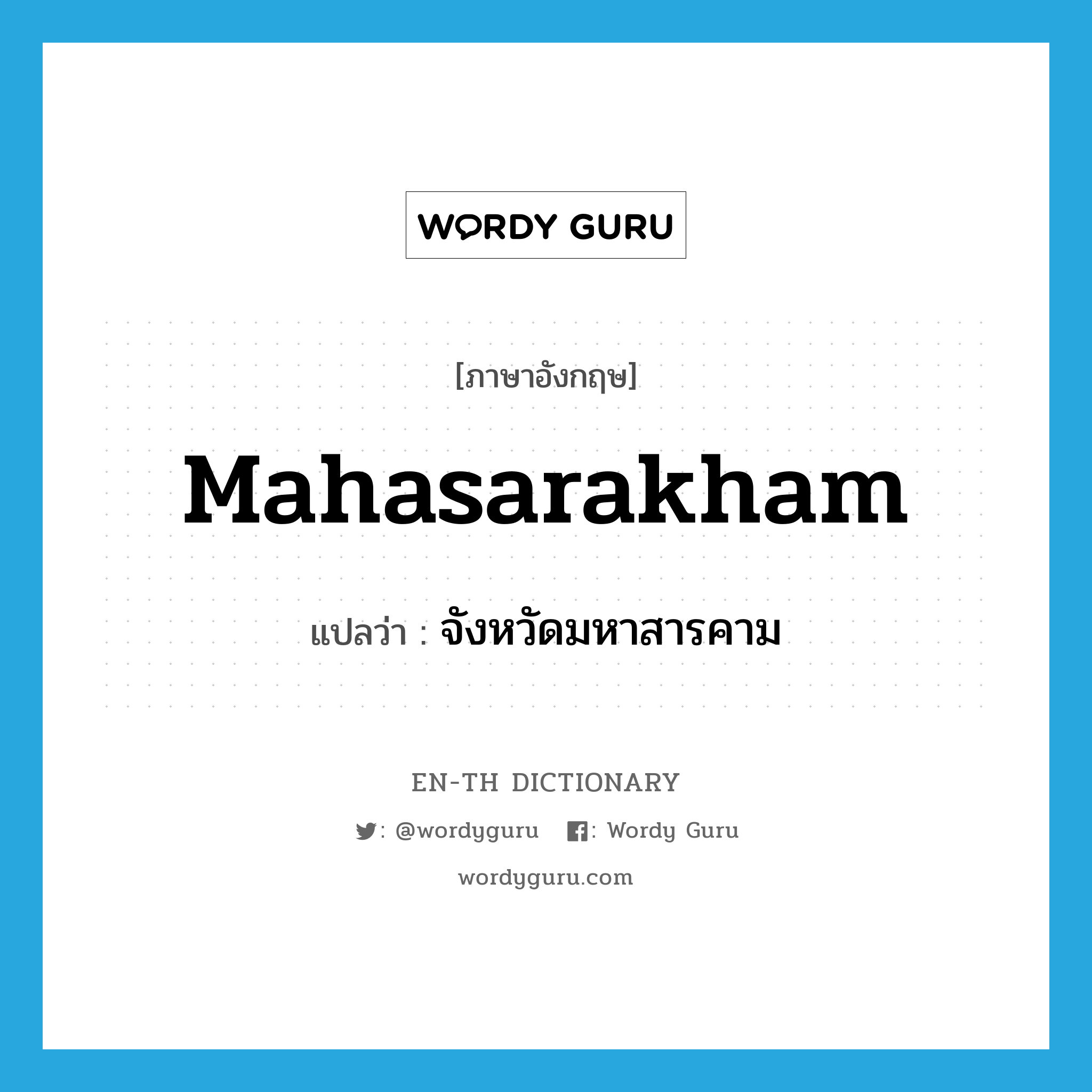 Mahasarakham แปลว่า?, คำศัพท์ภาษาอังกฤษ Mahasarakham แปลว่า จังหวัดมหาสารคาม ประเภท N หมวด N