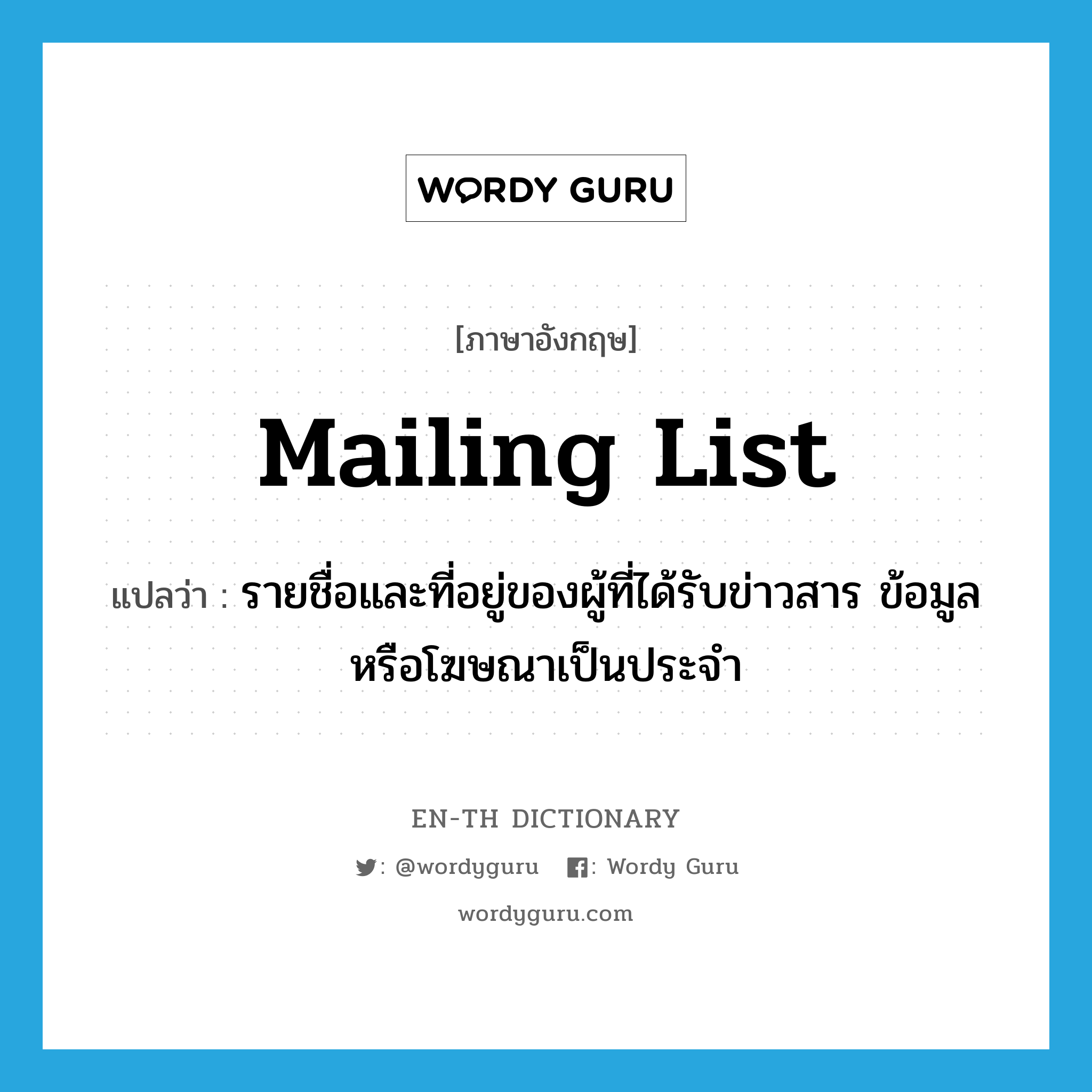 mailing list แปลว่า?, คำศัพท์ภาษาอังกฤษ mailing list แปลว่า รายชื่อและที่อยู่ของผู้ที่ได้รับข่าวสาร ข้อมูลหรือโฆษณาเป็นประจำ ประเภท N หมวด N