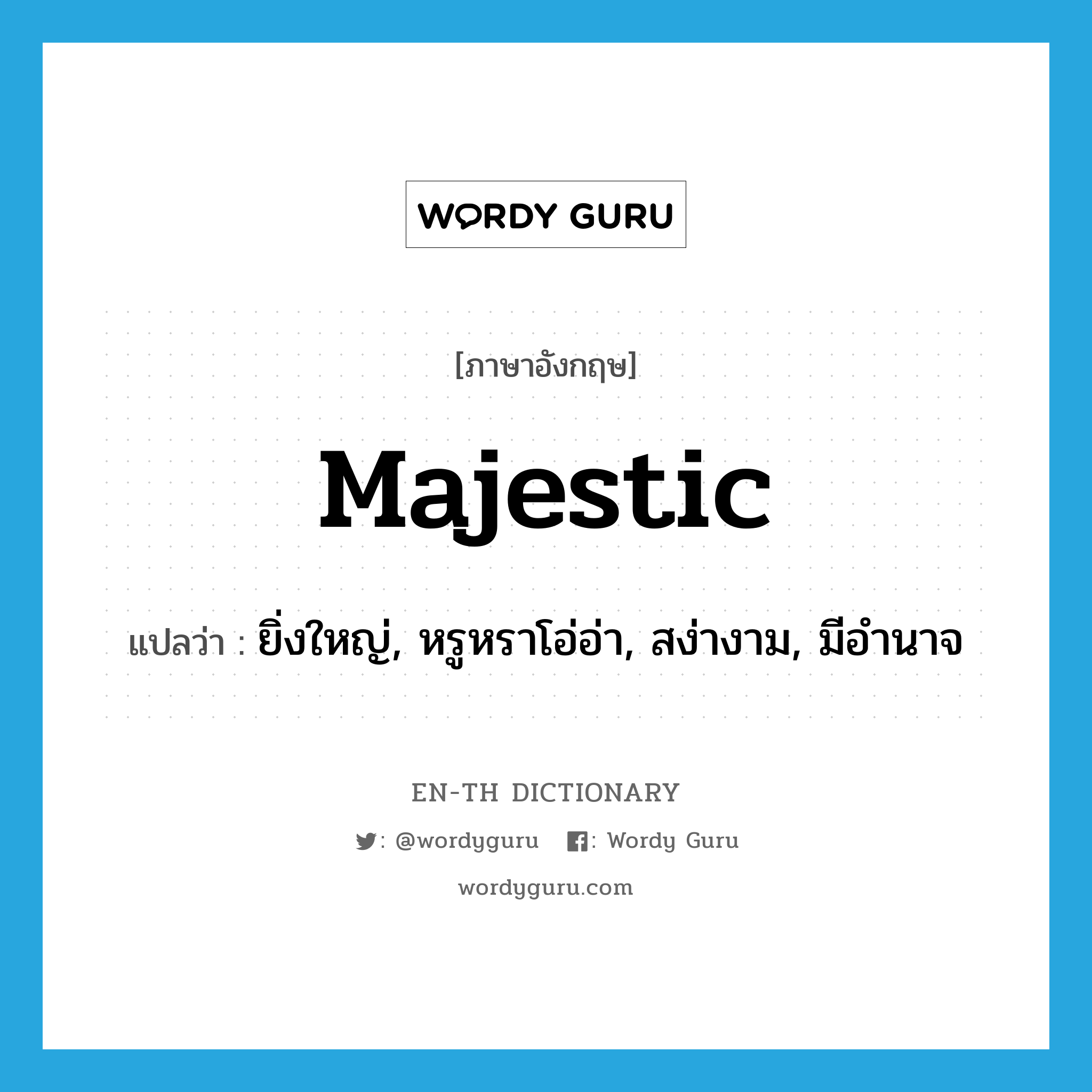 majestic แปลว่า?, คำศัพท์ภาษาอังกฤษ majestic แปลว่า ยิ่งใหญ่, หรูหราโอ่อ่า, สง่างาม, มีอำนาจ ประเภท ADJ หมวด ADJ