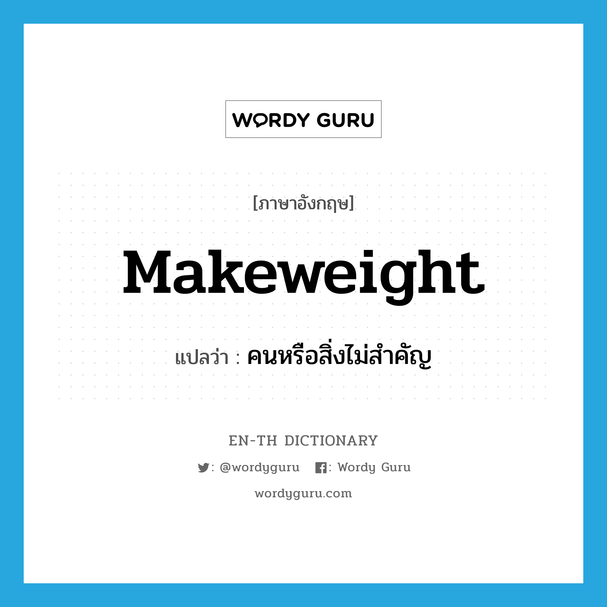 makeweight แปลว่า?, คำศัพท์ภาษาอังกฤษ makeweight แปลว่า คนหรือสิ่งไม่สำคัญ ประเภท N หมวด N