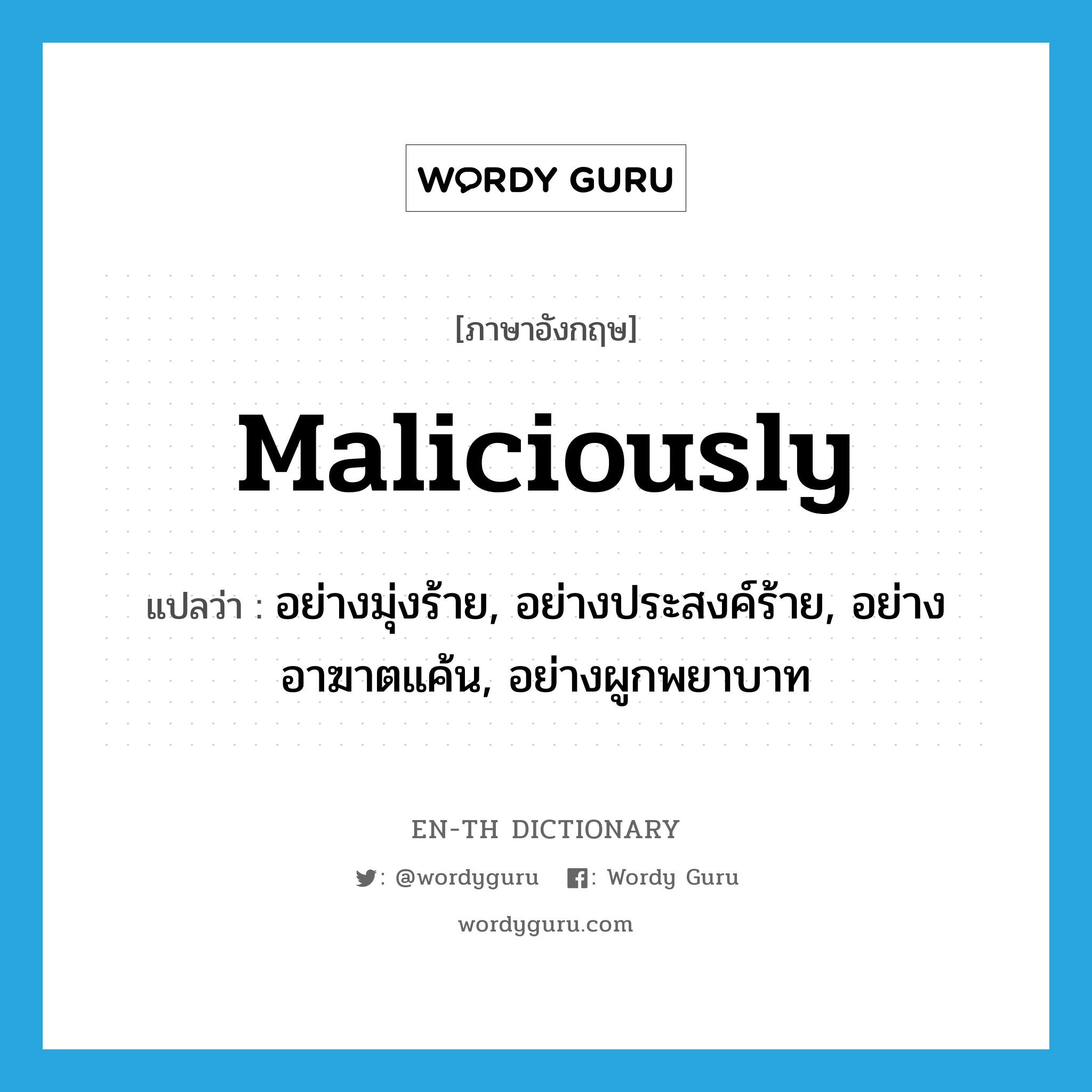 maliciously แปลว่า?, คำศัพท์ภาษาอังกฤษ maliciously แปลว่า อย่างมุ่งร้าย, อย่างประสงค์ร้าย, อย่างอาฆาตแค้น, อย่างผูกพยาบาท ประเภท ADV หมวด ADV