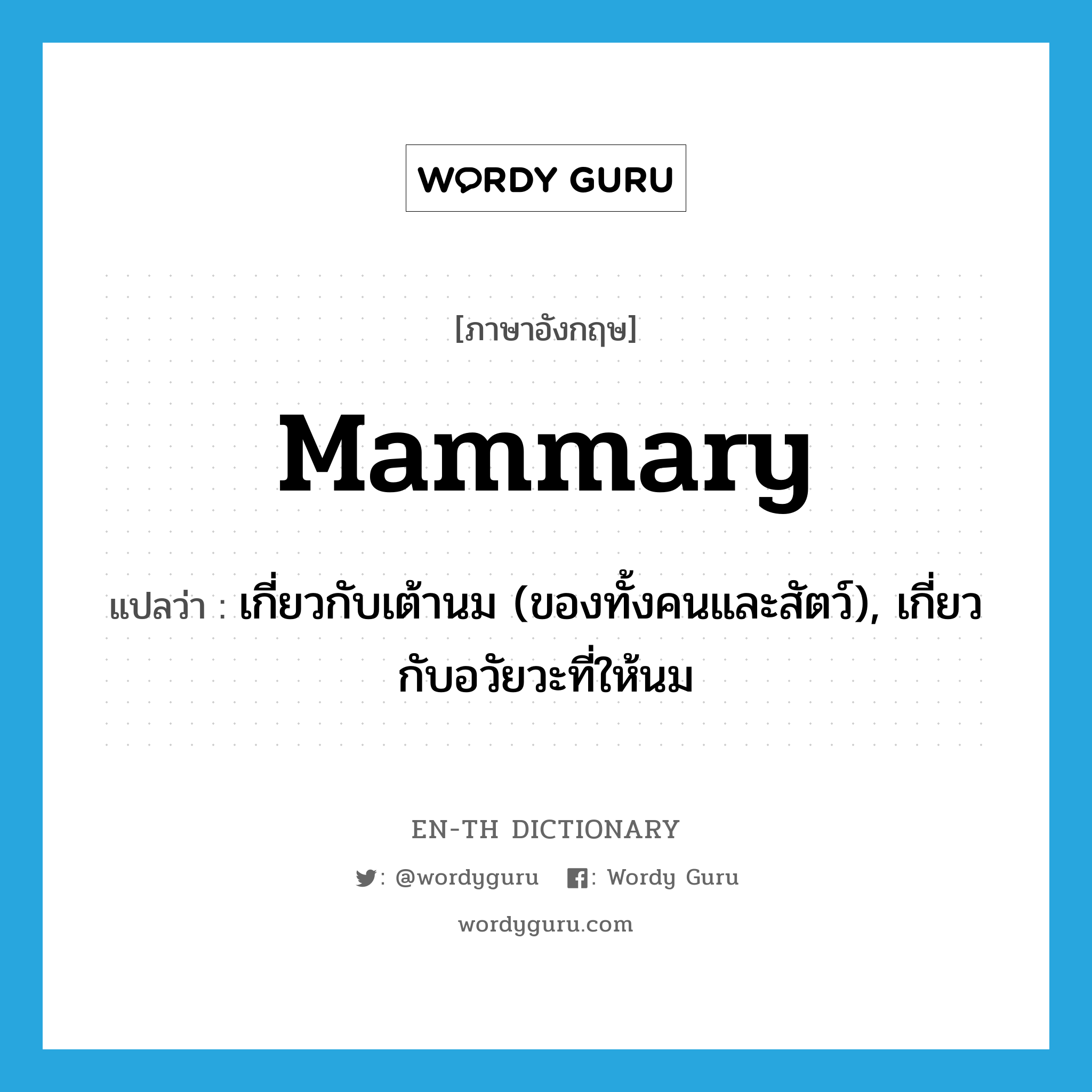 mammary แปลว่า?, คำศัพท์ภาษาอังกฤษ mammary แปลว่า เกี่ยวกับเต้านม (ของทั้งคนและสัตว์), เกี่ยวกับอวัยวะที่ให้นม ประเภท ADJ หมวด ADJ