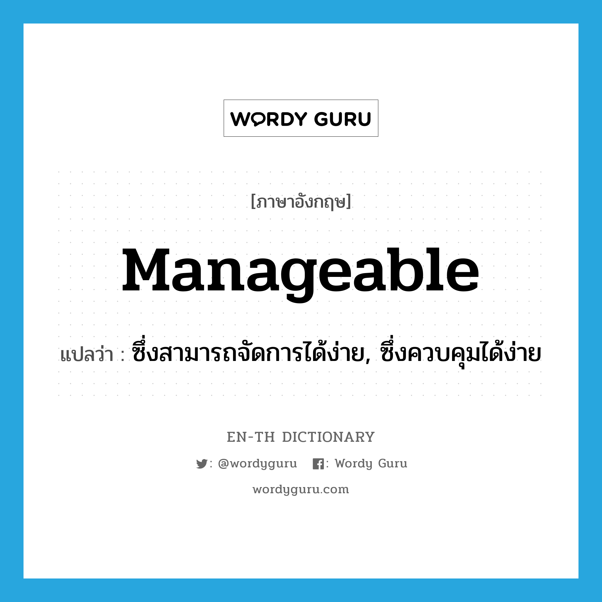 manageable แปลว่า?, คำศัพท์ภาษาอังกฤษ manageable แปลว่า ซึ่งสามารถจัดการได้ง่าย, ซึ่งควบคุมได้ง่าย ประเภท ADJ หมวด ADJ