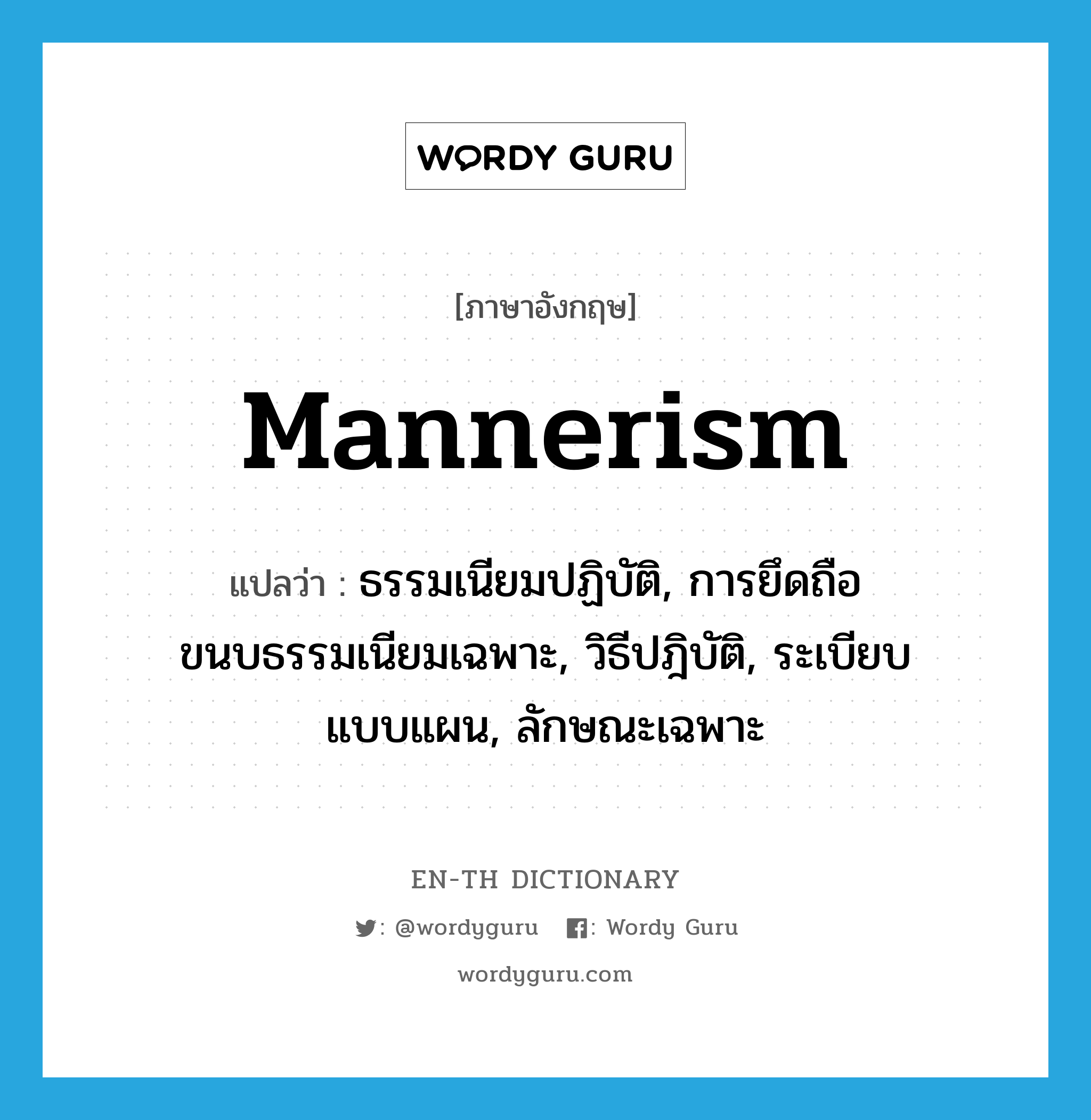 mannerism แปลว่า?, คำศัพท์ภาษาอังกฤษ mannerism แปลว่า ธรรมเนียมปฏิบัติ, การยึดถือขนบธรรมเนียมเฉพาะ, วิธีปฎิบัติ, ระเบียบแบบแผน, ลักษณะเฉพาะ ประเภท N หมวด N