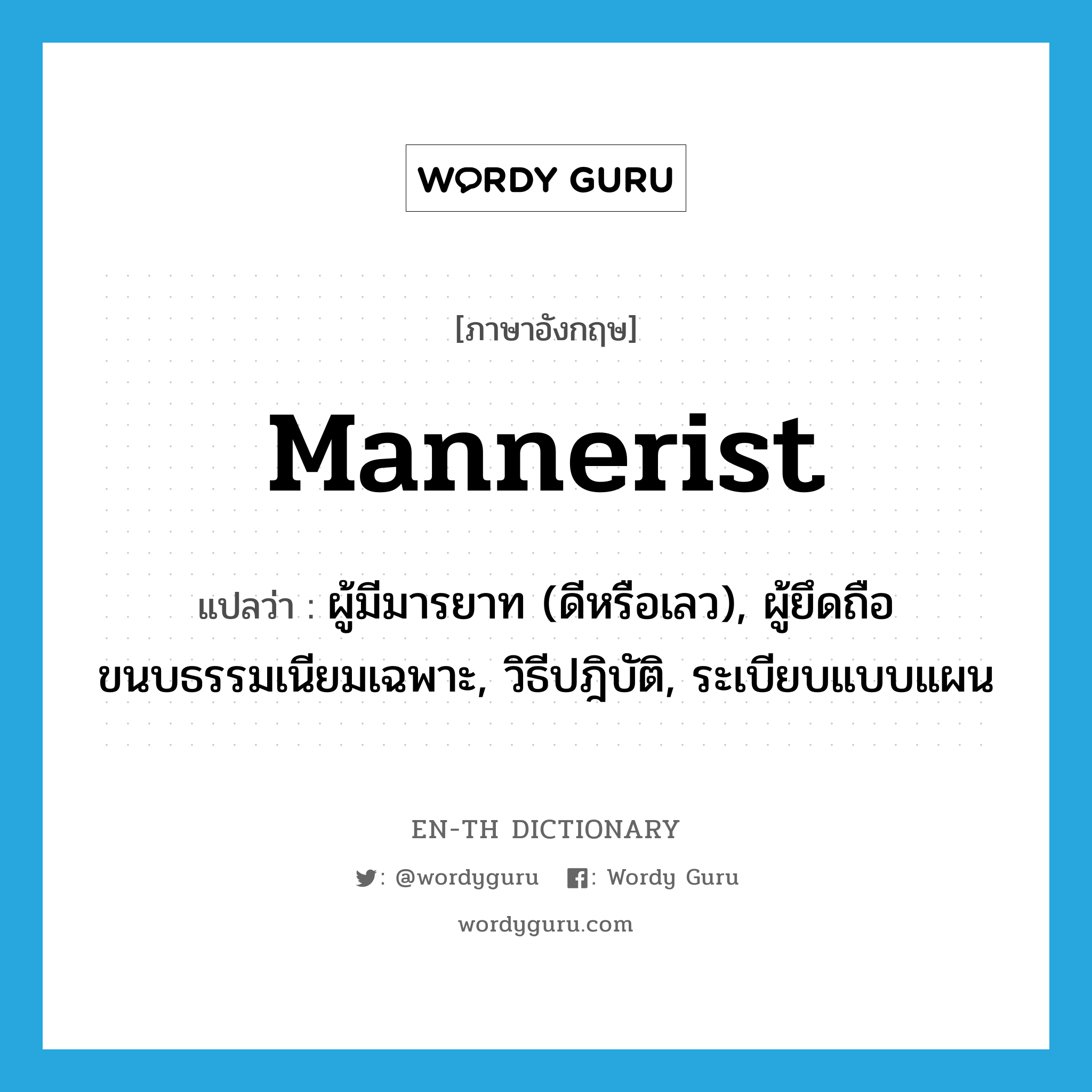 mannerist แปลว่า?, คำศัพท์ภาษาอังกฤษ mannerist แปลว่า ผู้มีมารยาท (ดีหรือเลว), ผู้ยึดถือขนบธรรมเนียมเฉพาะ, วิธีปฎิบัติ, ระเบียบแบบแผน ประเภท N หมวด N