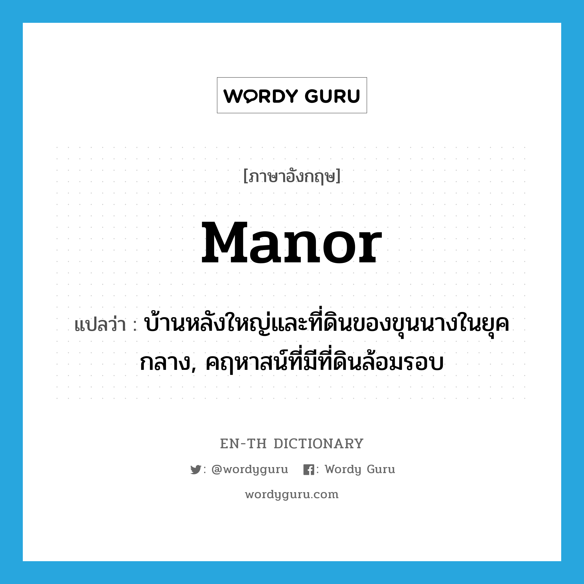 manor แปลว่า?, คำศัพท์ภาษาอังกฤษ manor แปลว่า บ้านหลังใหญ่และที่ดินของขุนนางในยุคกลาง, คฤหาสน์ที่มีที่ดินล้อมรอบ ประเภท N หมวด N