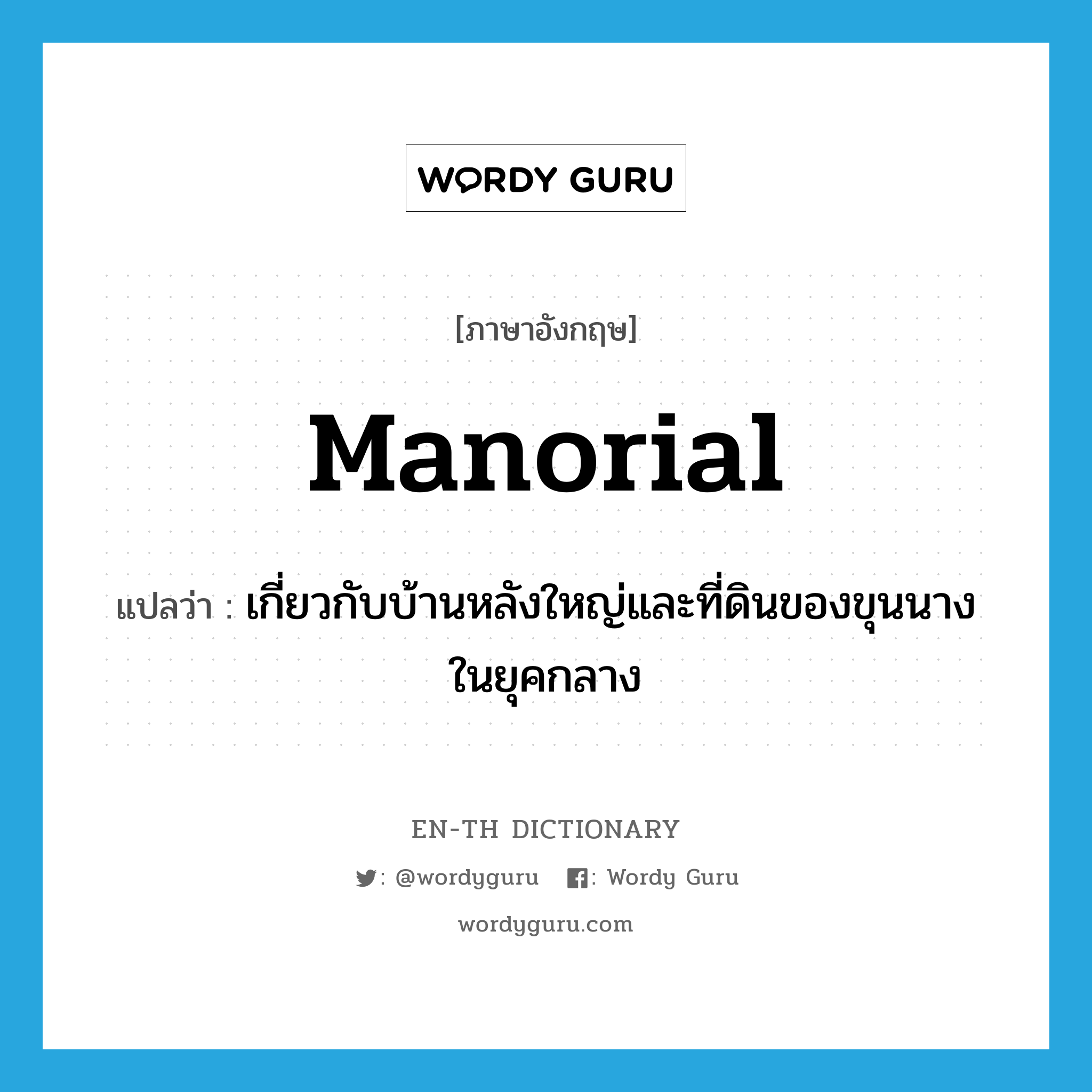 manorial แปลว่า?, คำศัพท์ภาษาอังกฤษ manorial แปลว่า เกี่ยวกับบ้านหลังใหญ่และที่ดินของขุนนางในยุคกลาง ประเภท ADJ หมวด ADJ