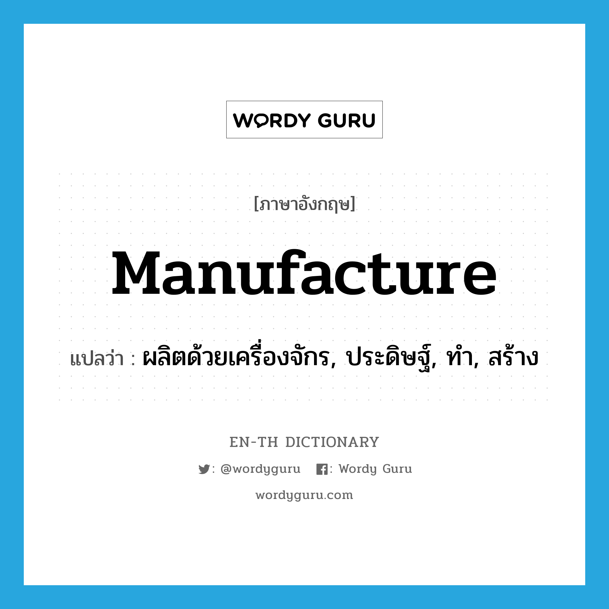 manufacture แปลว่า?, คำศัพท์ภาษาอังกฤษ manufacture แปลว่า ผลิตด้วยเครื่องจักร, ประดิษฐ์, ทำ, สร้าง ประเภท VT หมวด VT