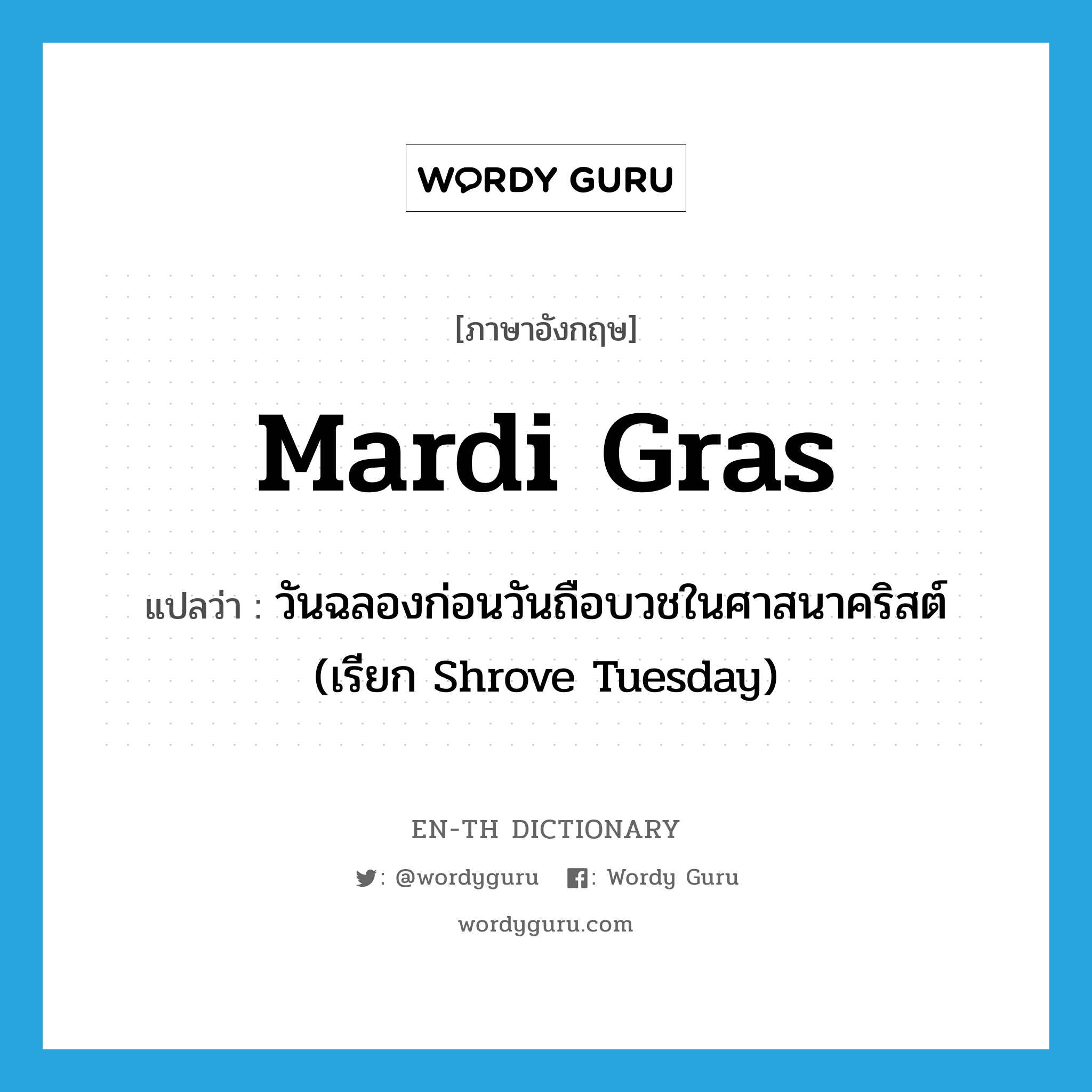 Mardi Gras แปลว่า?, คำศัพท์ภาษาอังกฤษ Mardi Gras แปลว่า วันฉลองก่อนวันถือบวชในศาสนาคริสต์ (เรียก Shrove Tuesday) ประเภท N หมวด N