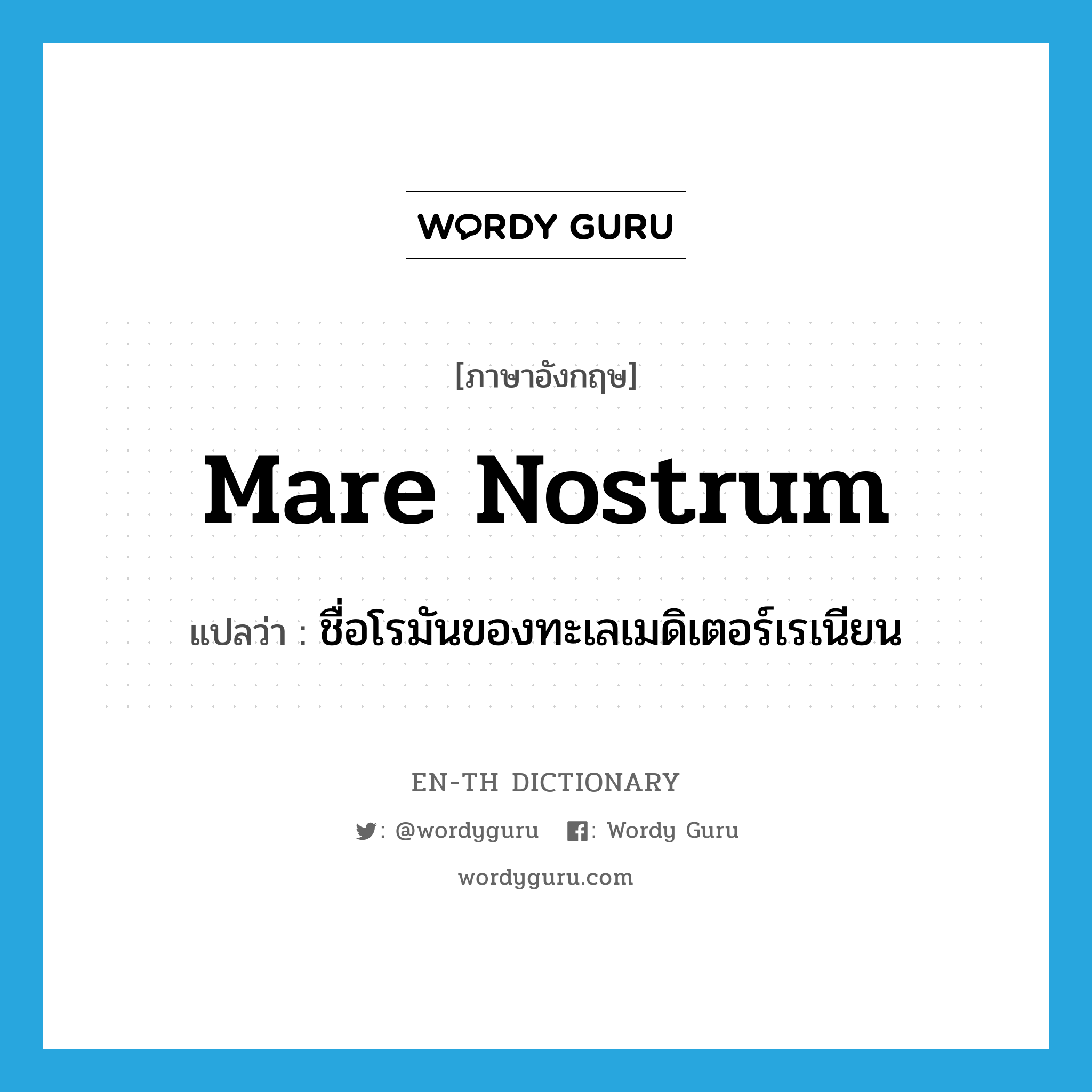 mare nostrum แปลว่า?, คำศัพท์ภาษาอังกฤษ mare nostrum แปลว่า ชื่อโรมันของทะเลเมดิเตอร์เรเนียน ประเภท N หมวด N