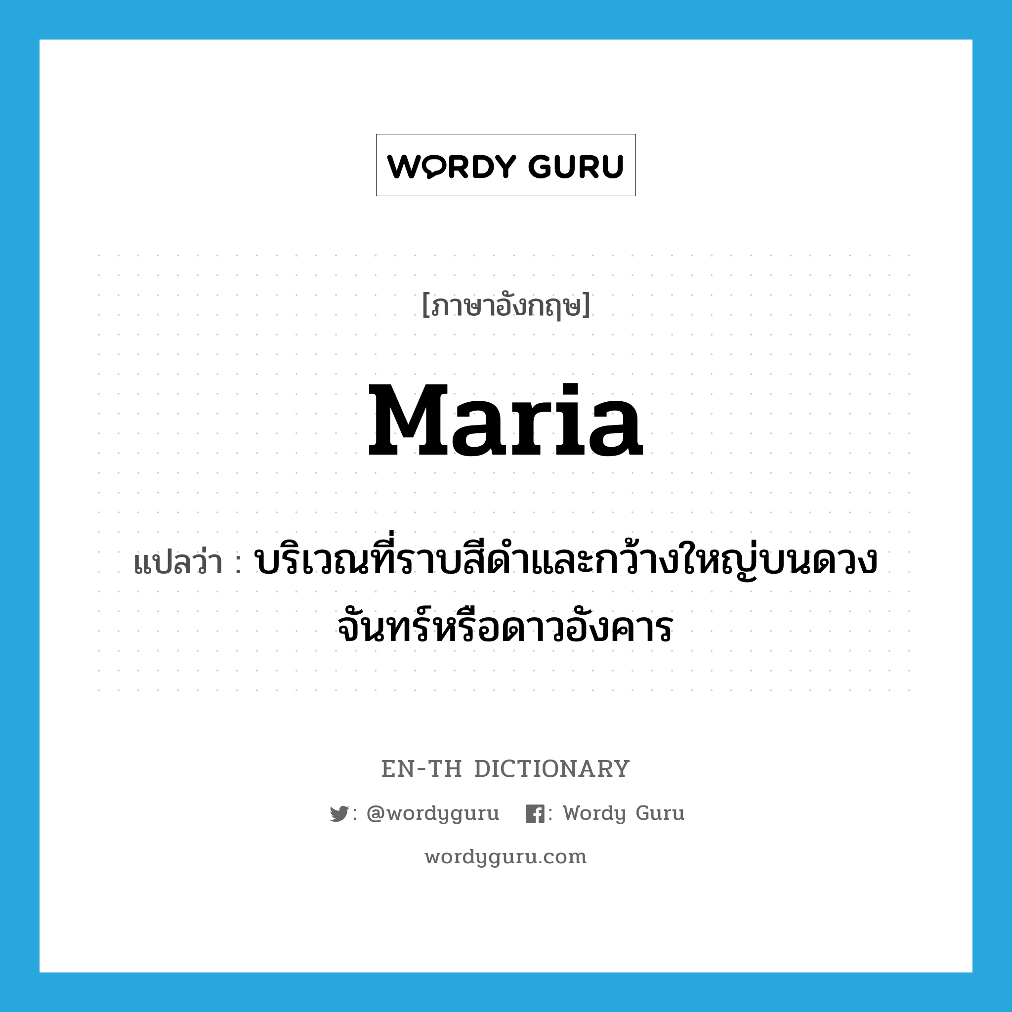 Maria แปลว่า?, คำศัพท์ภาษาอังกฤษ maria แปลว่า บริเวณที่ราบสีดำและกว้างใหญ่บนดวงจันทร์หรือดาวอังคาร ประเภท N หมวด N