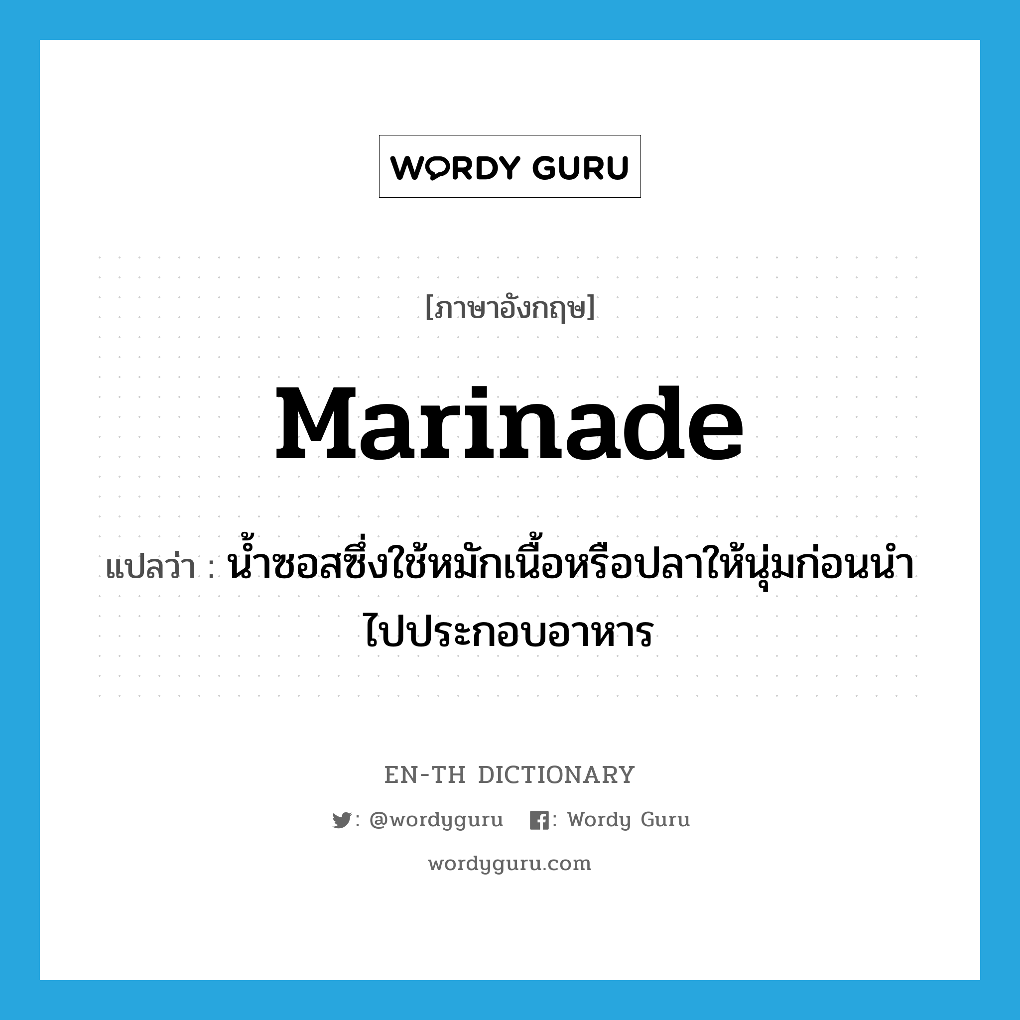 marinade แปลว่า?, คำศัพท์ภาษาอังกฤษ marinade แปลว่า น้ำซอสซึ่งใช้หมักเนื้อหรือปลาให้นุ่มก่อนนำไปประกอบอาหาร ประเภท N หมวด N