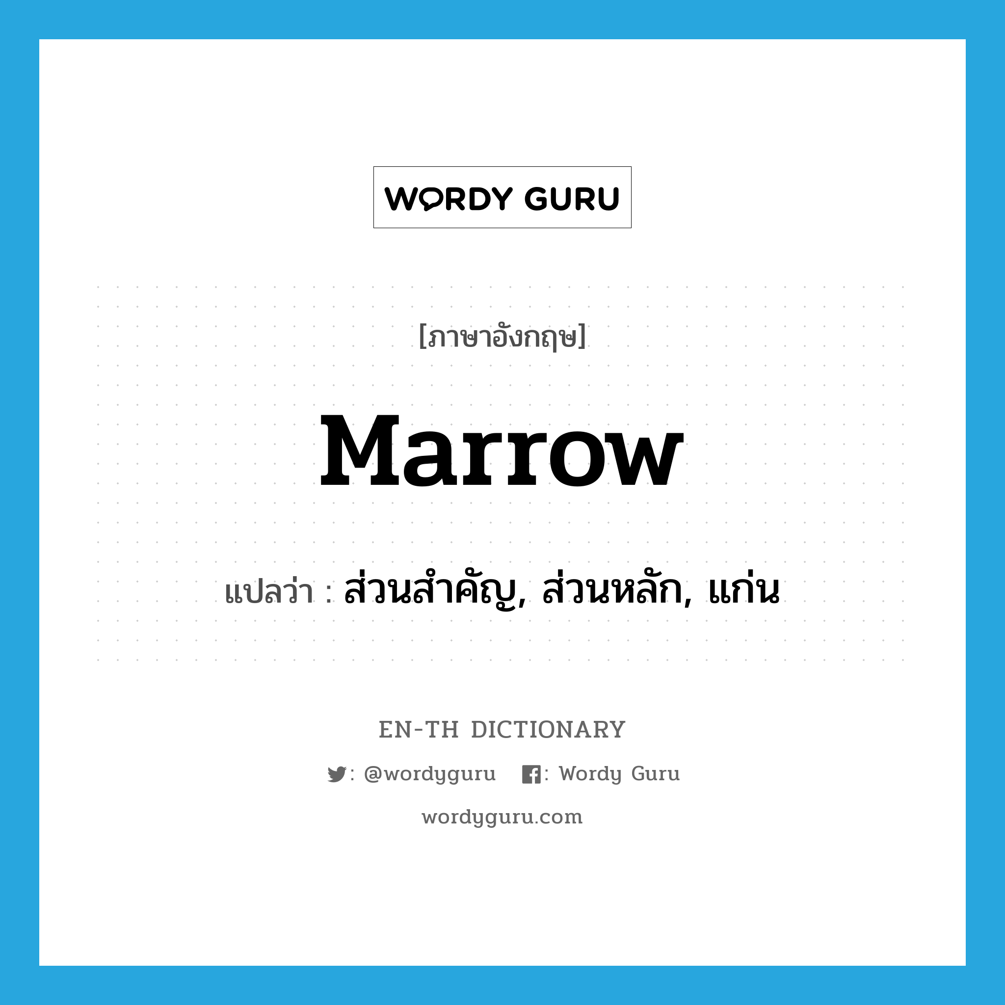 ส่วนสำคัญ, ส่วนหลัก, แก่น ภาษาอังกฤษ?, คำศัพท์ภาษาอังกฤษ ส่วนสำคัญ, ส่วนหลัก, แก่น แปลว่า marrow ประเภท N หมวด N