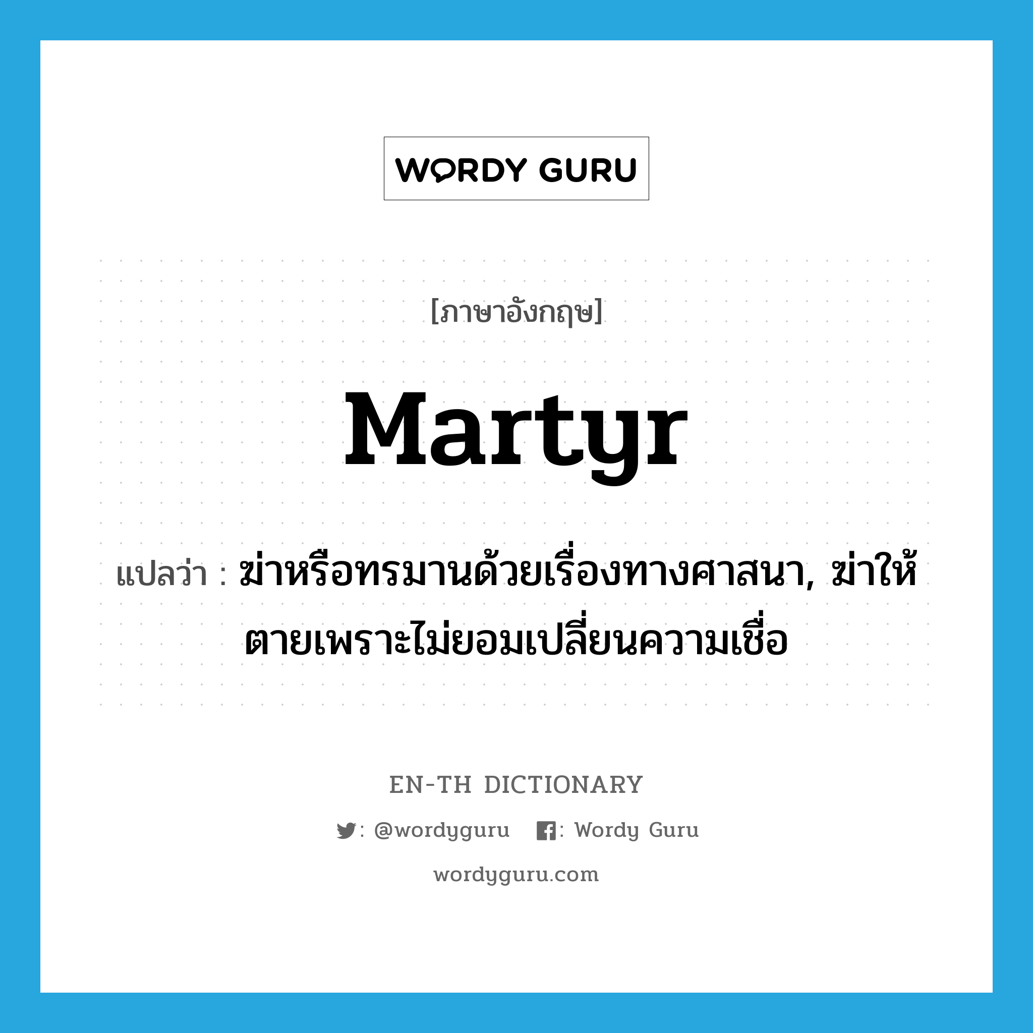 martyr แปลว่า?, คำศัพท์ภาษาอังกฤษ martyr แปลว่า ฆ่าหรือทรมานด้วยเรื่องทางศาสนา, ฆ่าให้ตายเพราะไม่ยอมเปลี่ยนความเชื่อ ประเภท VT หมวด VT